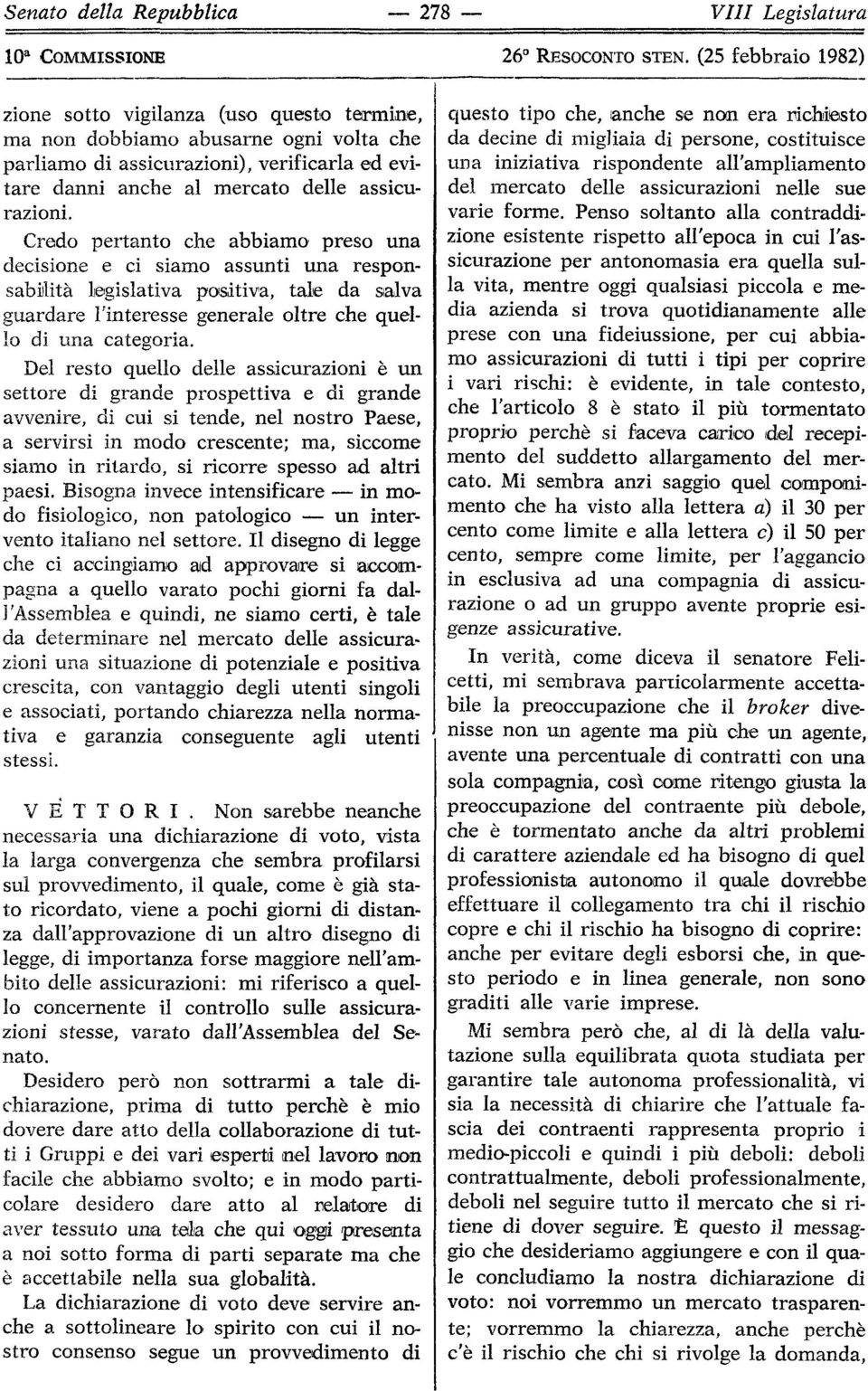 Credo pertanto che abbiamo preso una decisione e ci siamo assunti una responsabilità legislativa positiva, tale da salva guardare l'interesse generale oltre che quello di una categoria.