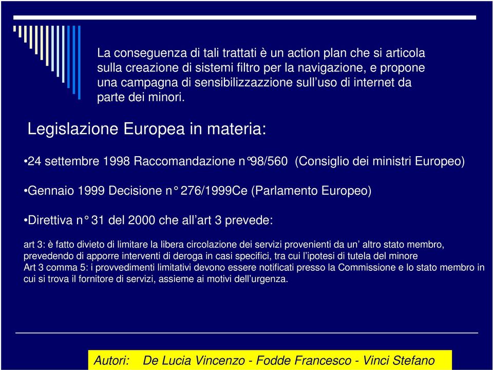 Legislazione Europea in materia: 24 settembre 1998 Raccomandazione n 98/560 (Consiglio dei ministri Europeo) Gennaio 1999 Decisione n 276/1999Ce (Parlamento Europeo) Direttiva n 31 del 2000 che all