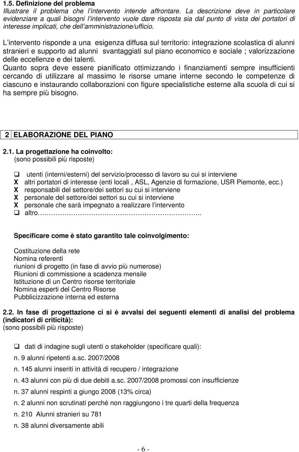 L intervento risponde a una esigenza diffusa sul territorio: integrazione scolastica di alunni stranieri e supporto ad alunni svantaggiati sul piano economico e sociale ; valorizzazione delle