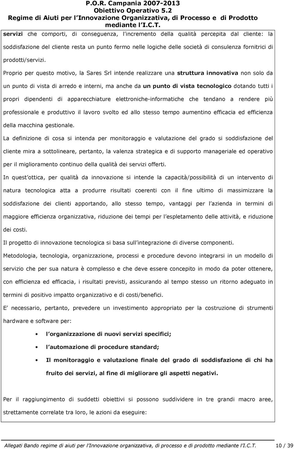 Proprio per questo motivo, la Sares Srl intende realizzare una struttura innovativa non solo da un punto di vista di arredo e interni, ma anche da un punto di vista tecnologico dotando tutti i propri