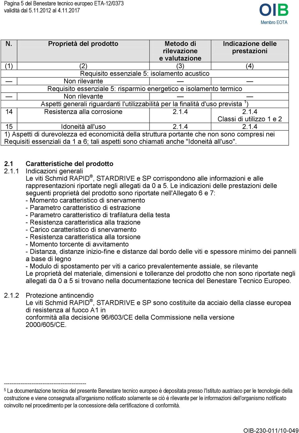 energetico e isolamento termico Non rilevante Aspetti generali riguardanti l'utilizzabilità per la finalità d'uso prevista 1 ) 14 Resistenza alla corrosione 2.1.4 2.1.4 Classi di utilizzo 1 e 2 15 Idoneità all'uso 2.