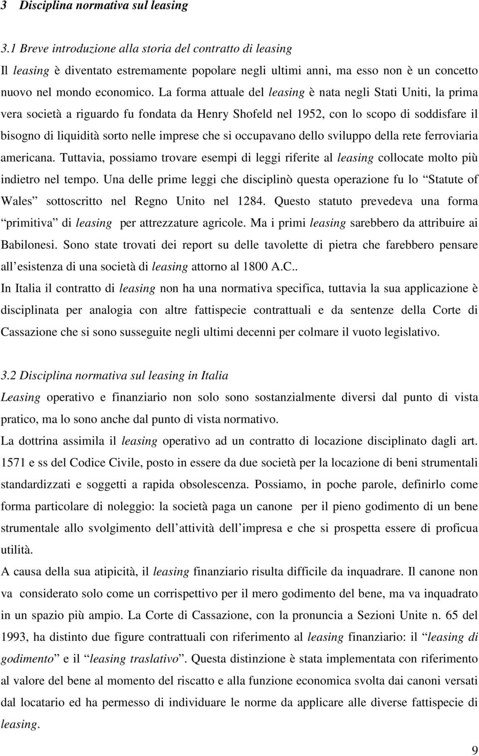 La forma attuale del leasing è nata negli Stati Uniti, la prima vera società a riguardo fu fondata da Henry Shofeld nel 1952, con lo scopo di soddisfare il bisogno di liquidità sorto nelle imprese