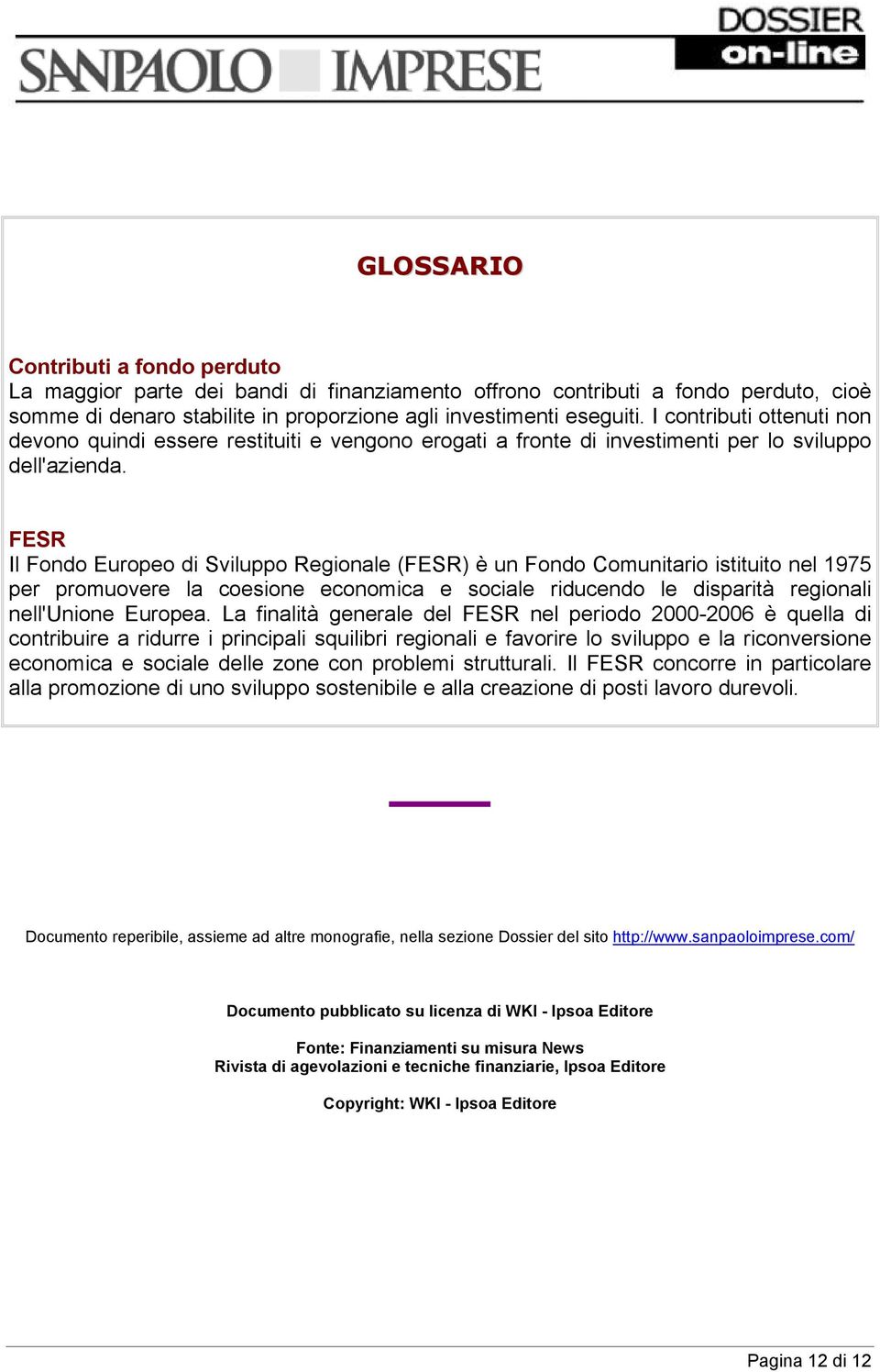 FESR Il Fondo Europeo di Sviluppo Regionale (FESR) è un Fondo Comunitario istituito nel 1975 per promuovere la coesione economica e sociale riducendo le disparità regionali nell'unione Europea.