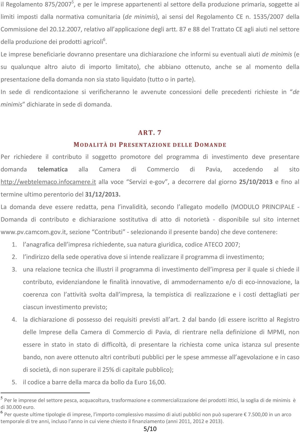 Le imprese beneficiarie dovranno presentare una dichiarazione che informi su eventuali aiuti de minimis (e su qualunque altro aiuto di importo limitato), che abbiano ottenuto, anche se al momento