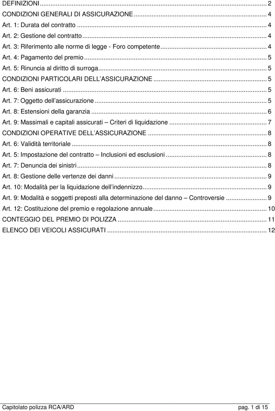 .. 6 Art. 9: Massimali e capitali assicurati Criteri di liquidazione... 7 CONDIZIONI OPERATIVE DELL ASSICURAZIONE... 8 Art. 6: Validità territoriale... 8 Art. 5: Impostazione del contratto Inclusioni ed esclusioni.