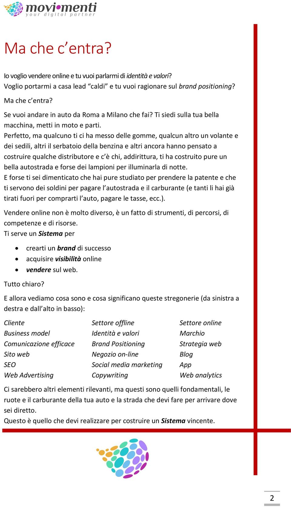 Perfetto, ma qualcuno ti ci ha messo delle gomme, qualcun altro un volante e dei sedili, altri il serbatoio della benzina e altri ancora hanno pensato a costruire qualche distributore e c è chi,