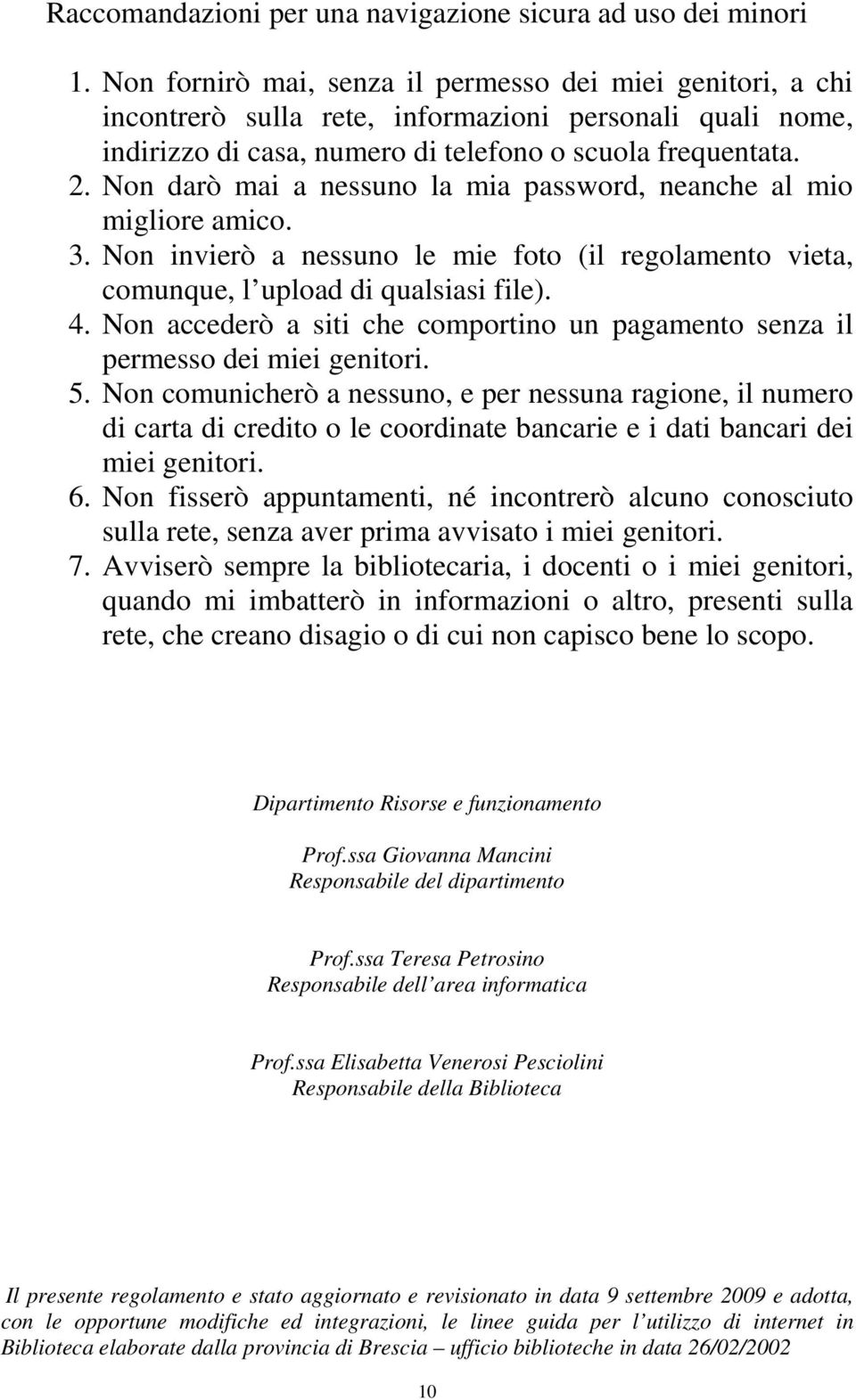 Non darò mai a nessuno la mia password, neanche al mio migliore amico. 3. Non invierò a nessuno le mie foto (il regolamento vieta, comunque, l upload di qualsiasi file). 4.