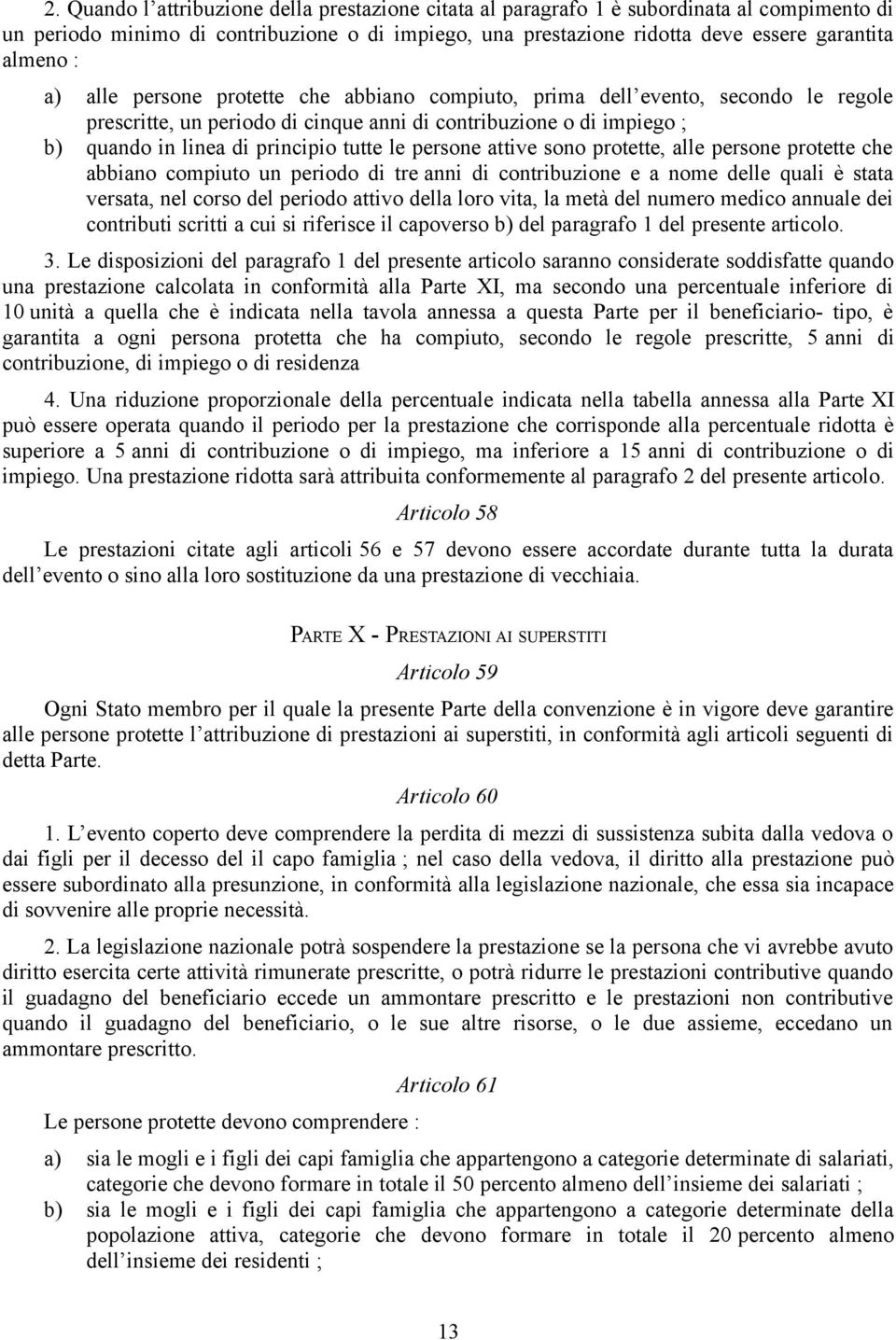 persone attive sono protette, alle persone protette che abbiano compiuto un periodo di tre anni di contribuzione e a nome delle quali è stata versata, nel corso del periodo attivo della loro vita, la