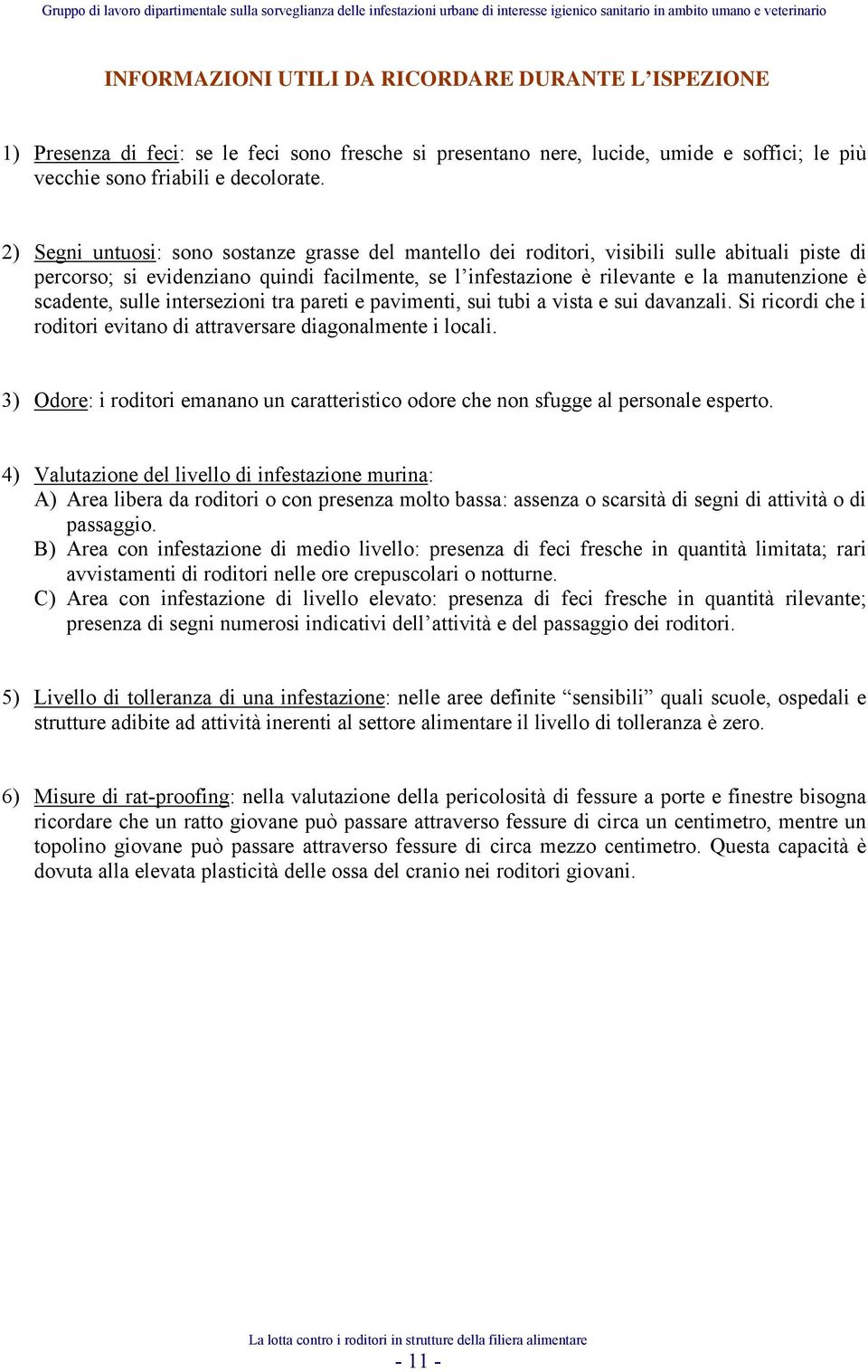 scadente, sulle intersezioni tra pareti e pavimenti, sui tubi a vista e sui davanzali. Si ricordi che i roditori evitano di attraversare diagonalmente i locali.