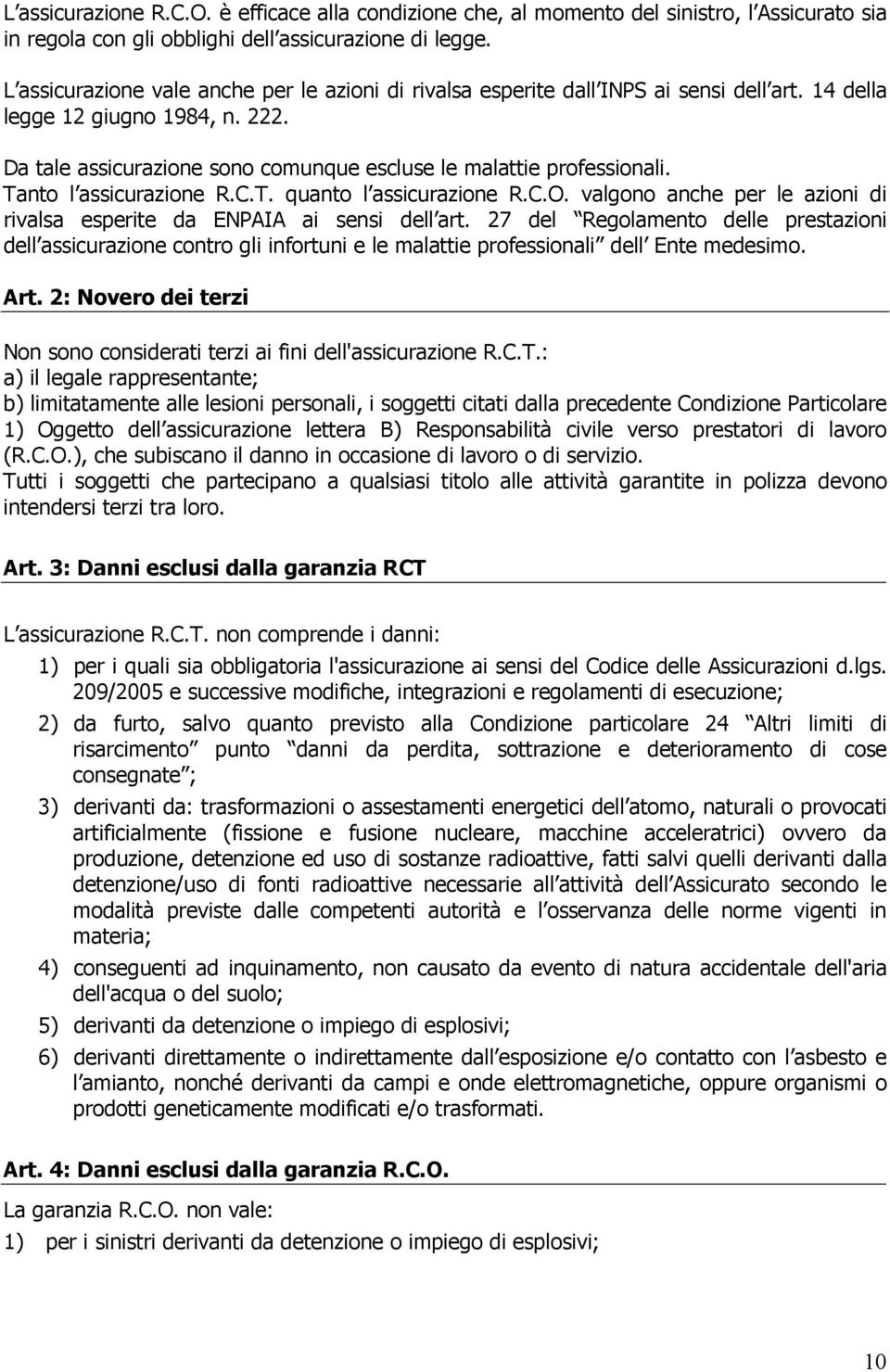 Tanto l assicurazione R.C.T. quanto l assicurazione R.C.O. valgono anche per le azioni di rivalsa esperite da ENPAIA ai sensi dell art.