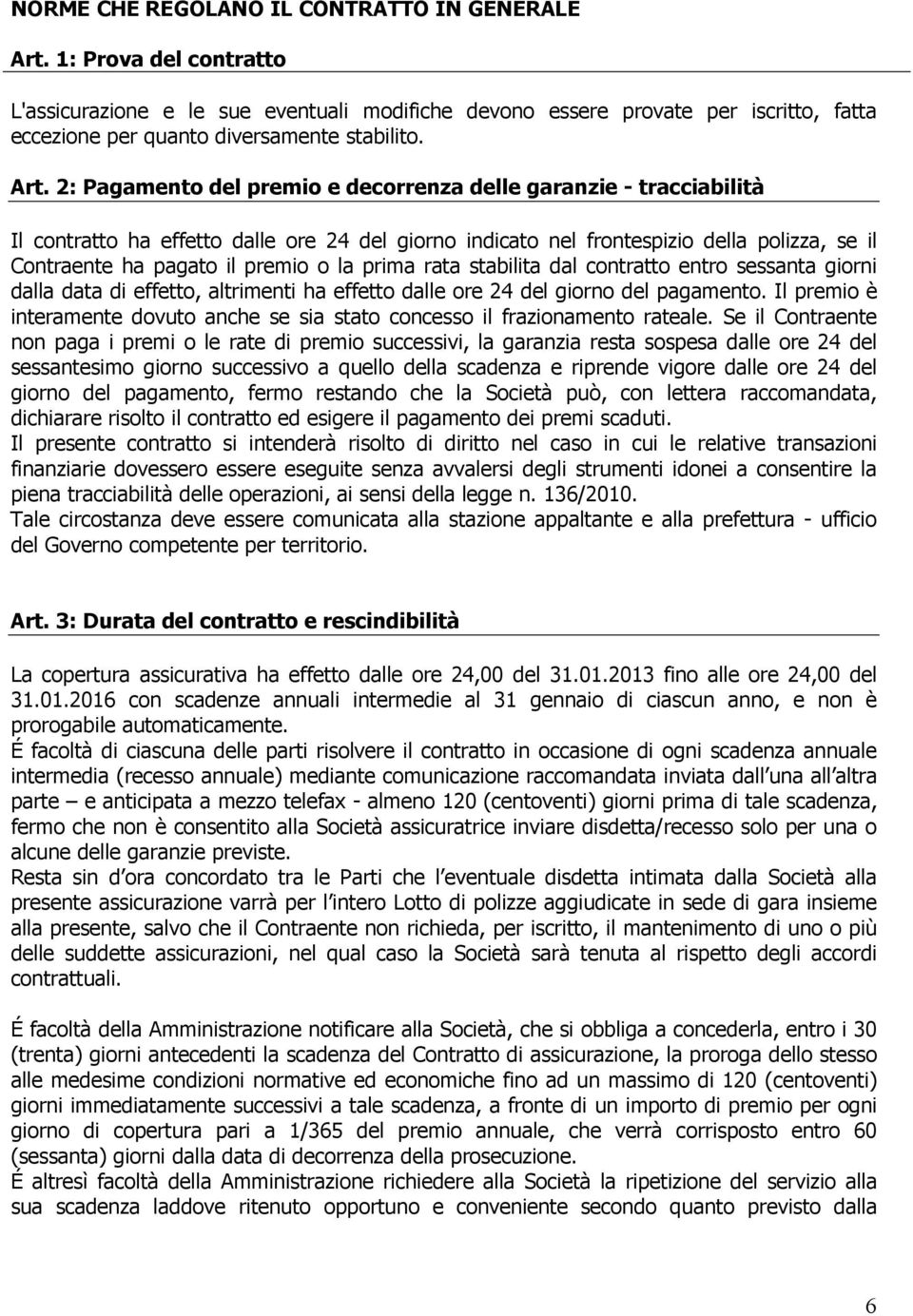 2: Pagamento del premio e decorrenza delle garanzie - tracciabilità Il contratto ha effetto dalle ore 24 del giorno indicato nel frontespizio della polizza, se il Contraente ha pagato il premio o la