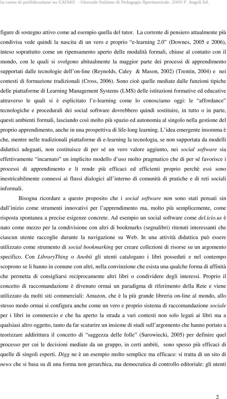 apprendimento supportati dalle tecnologie dell on-line (Reynolds, Caley & Mason, 2002) (Trentin, 2004) e nei contesti di formazione tradizionali (Cross, 2006).