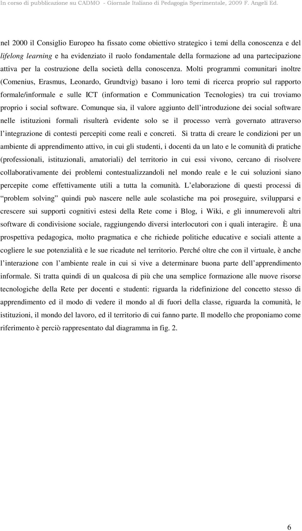 Molti programmi comunitari inoltre (Comenius, Erasmus, Leonardo, Grundtvig) basano i loro temi di ricerca proprio sul rapporto formale/informale e sulle ICT (information e Communication Tecnologies)