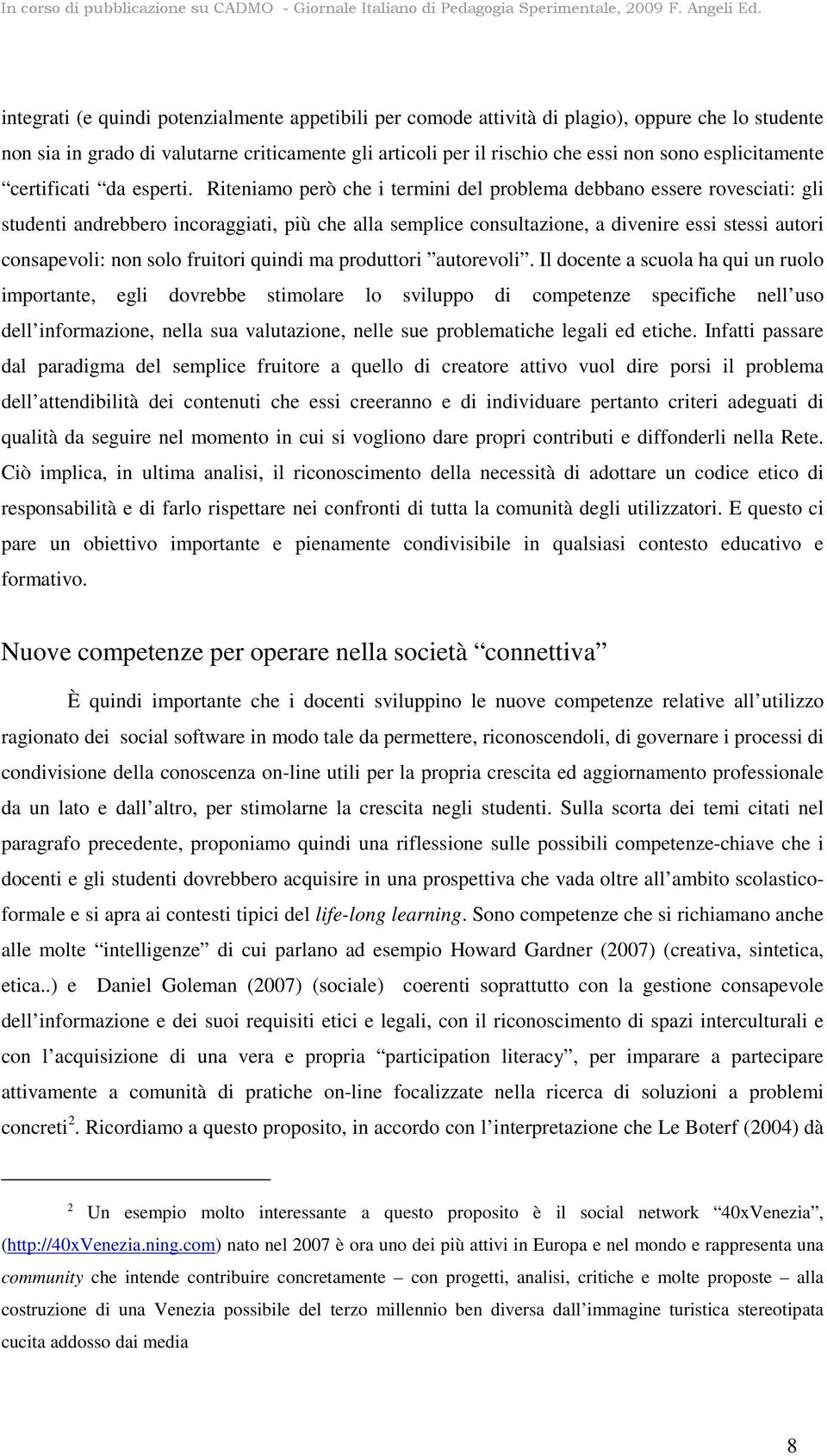 Riteniamo però che i termini del problema debbano essere rovesciati: gli studenti andrebbero incoraggiati, più che alla semplice consultazione, a divenire essi stessi autori consapevoli: non solo