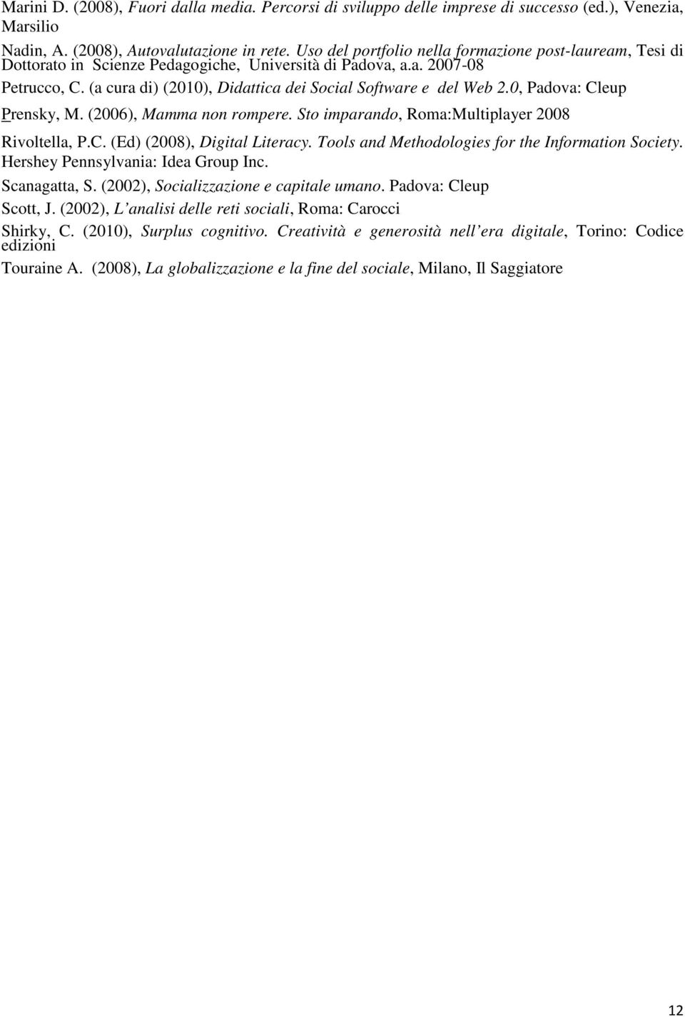 (a cura di) (2010), Didattica dei Social Software e del Web 2.0, Padova: Cleup Prensky, M. (2006), Mamma non rompere. Sto imparando, Roma:Multiplayer 2008 Rivoltella, P.C. (Ed) (2008), Digital Literacy.