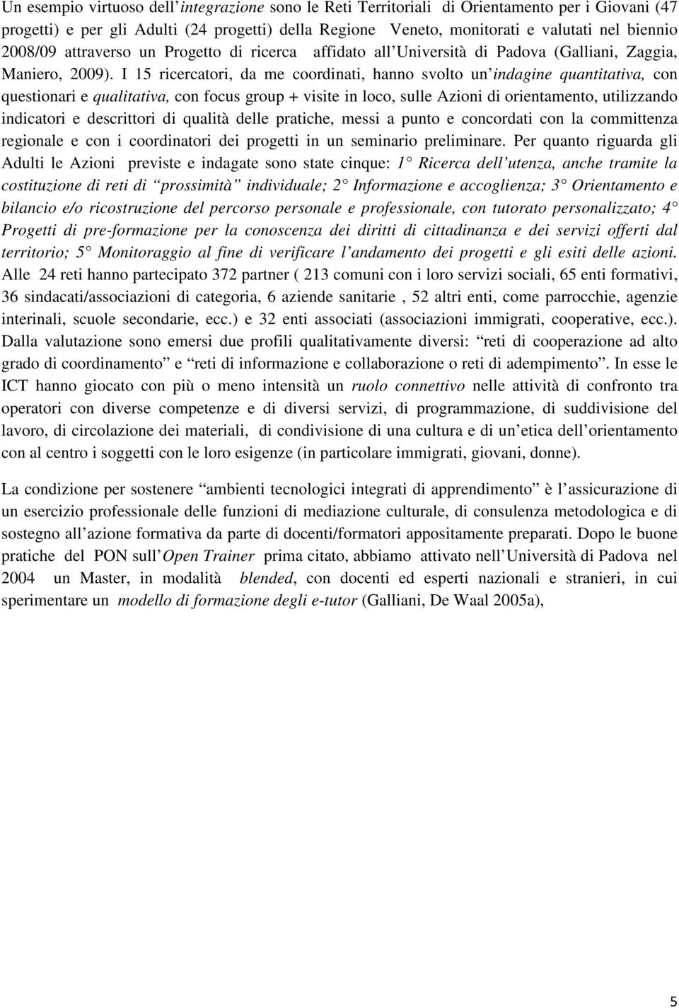 I 15 ricercatori, da me coordinati, hanno svolto un indagine quantitativa, con questionari e qualitativa, con focus group + visite in loco, sulle Azioni di orientamento, utilizzando indicatori e