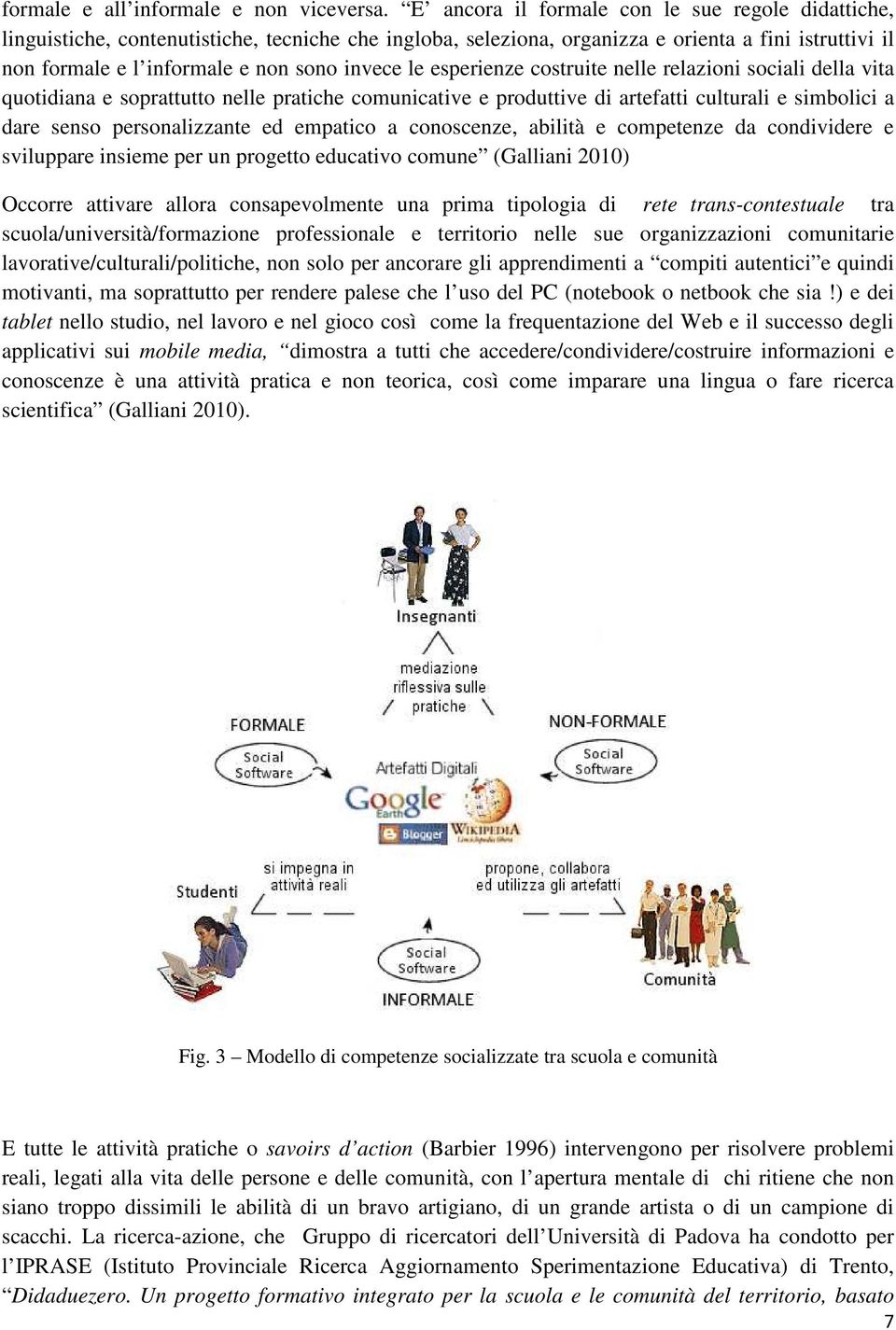 le esperienze costruite nelle relazioni sociali della vita quotidiana e soprattutto nelle pratiche comunicative e produttive di artefatti culturali e simbolici a dare senso personalizzante ed