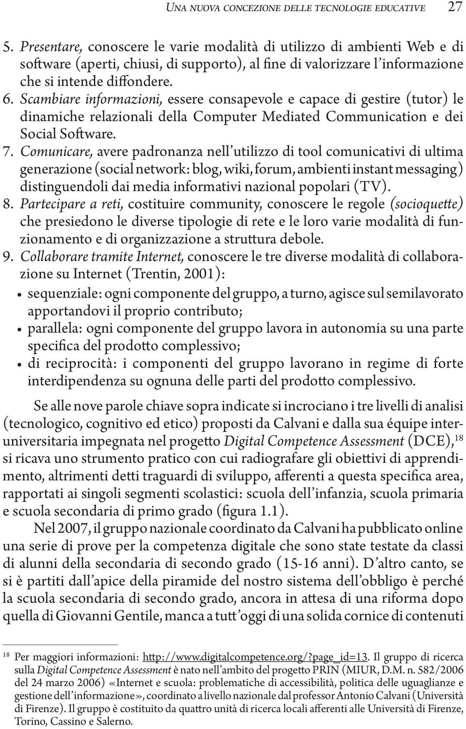 Scambiare informazioni, essere consapevole e capace di gestire (tutor) le dinamiche relazionali della Computer Mediated Communication e dei Social Software. 7.