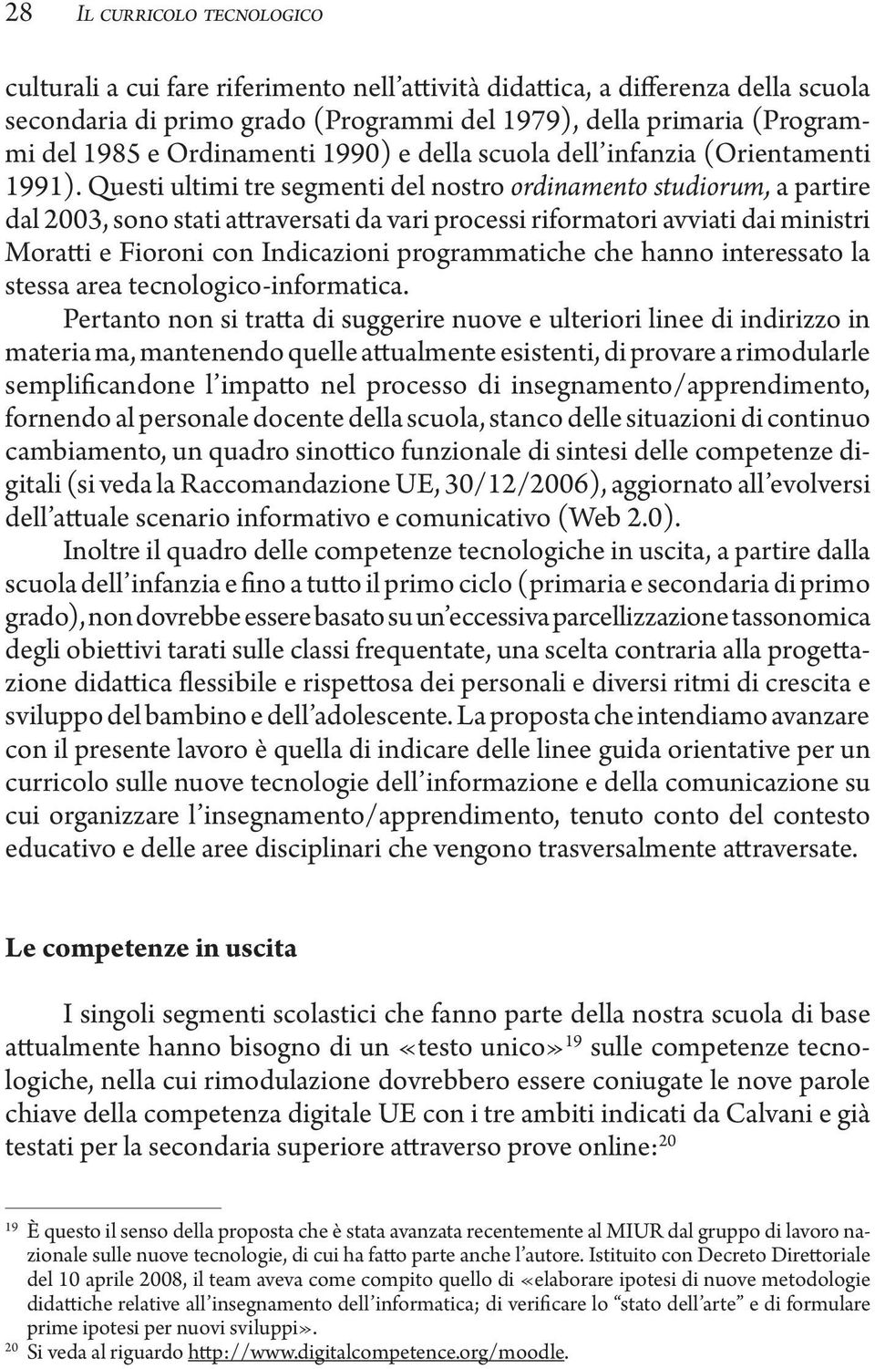 Questi ultimi tre segmenti del nostro ordinamento studiorum, a partire dal 2003, sono stati attraversati da vari processi riformatori avviati dai ministri Moratti e Fioroni con Indicazioni