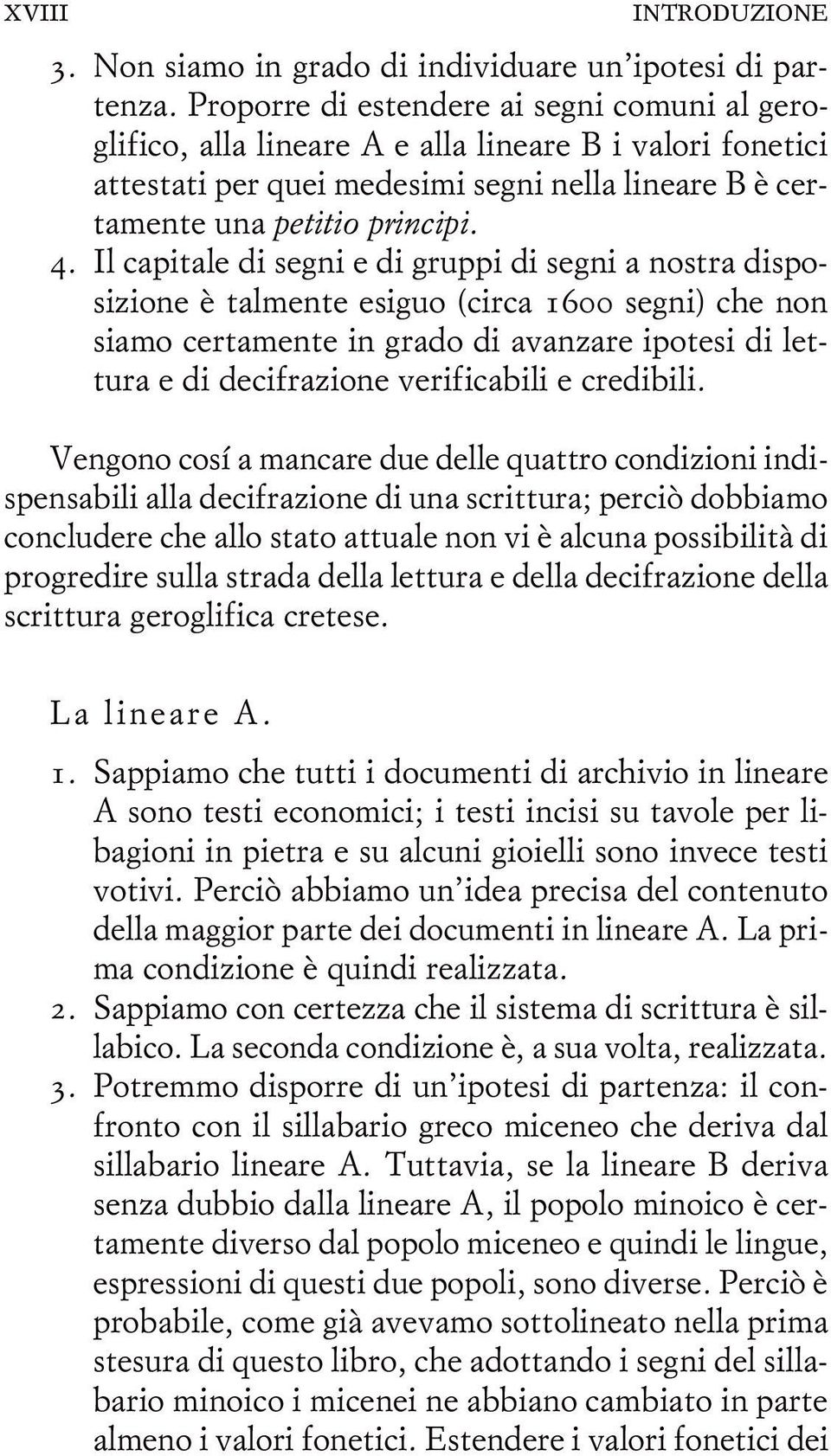 Il capitale di segni e di gruppi di segni a nostra disposizione è talmente esiguo (circa 1600 segni) che non siamo certamente in grado di avanzare ipotesi di lettura e di decifrazione verificabili e