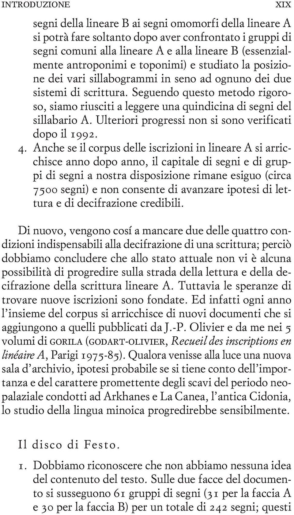 Seguendo questo metodo rigoroso, siamo riusciti a leggere una quindicina di segni del sillabario A. Ulteriori progressi non si sono verificati dopo il 1992. 4.