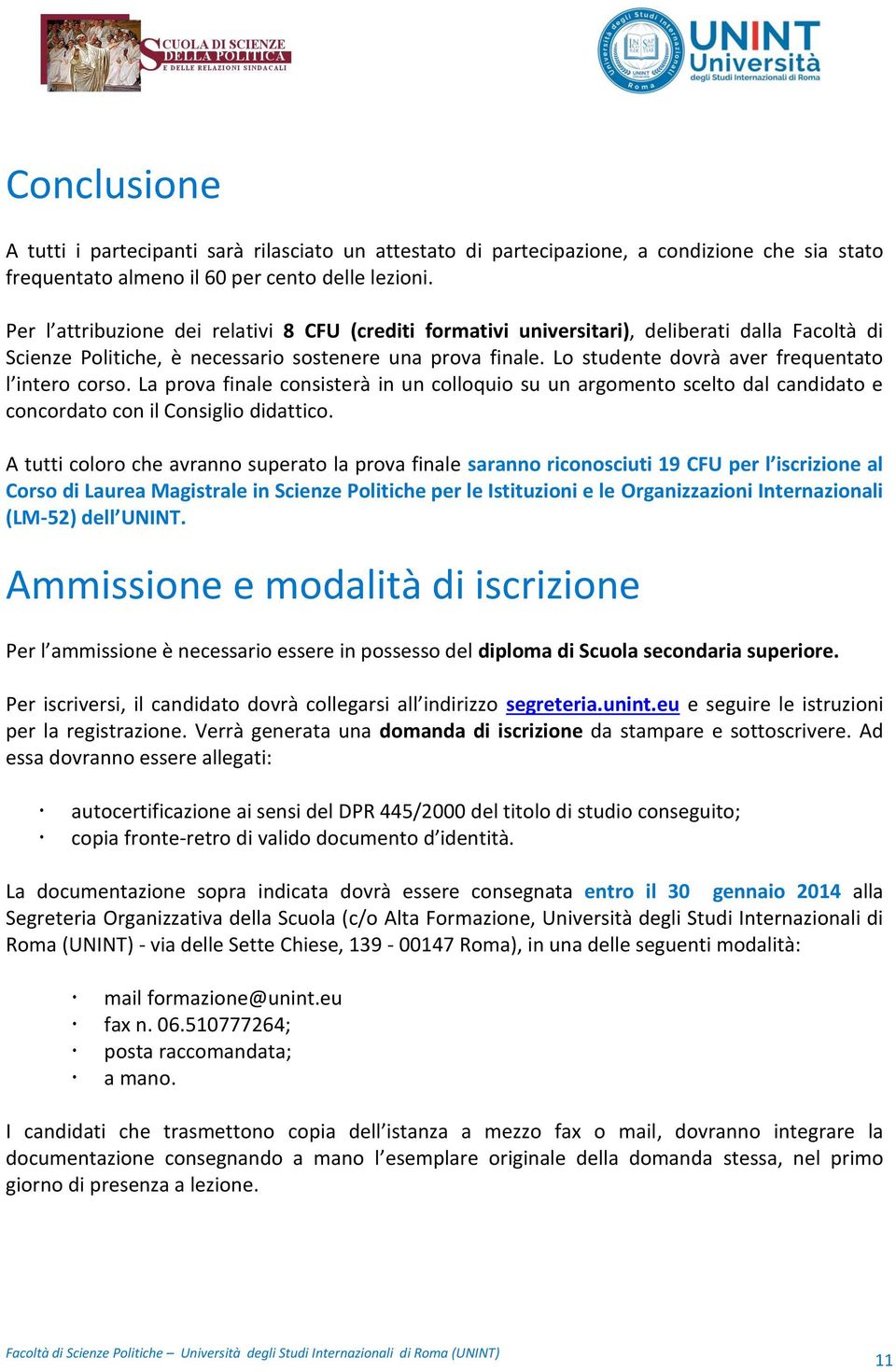 Lo studente dovrà aver frequentato l intero corso. La prova finale consisterà in un colloquio su un argomento scelto dal candidato e concordato con il Consiglio didattico.