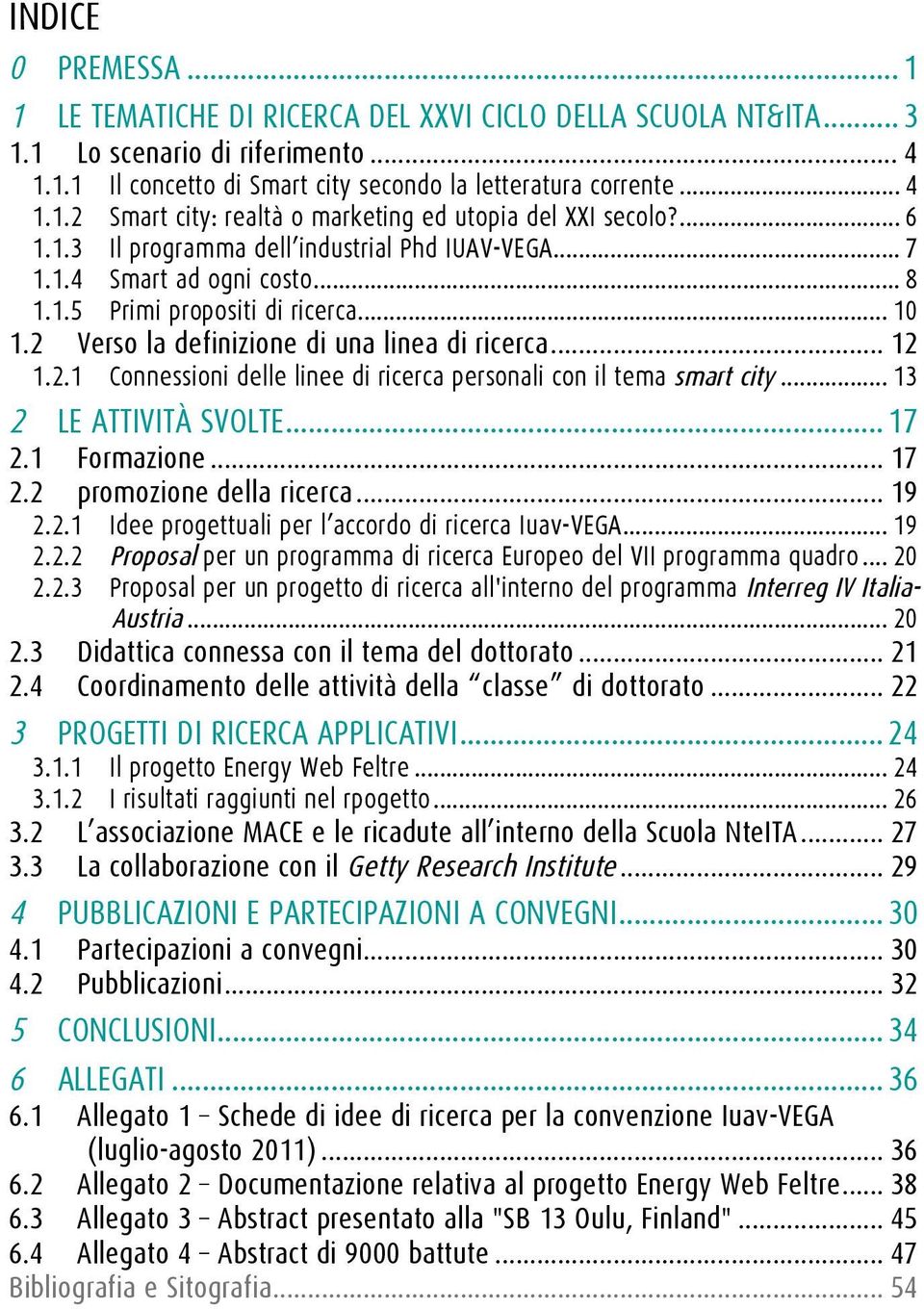 Verso la definizione di una linea di ricerca... 12 1.2.1 Connessioni delle linee di ricerca personali con il tema smart city... 13 2 LE ATTIVITÀ SVOLTE... 17 2.1 Formazione... 17 2.2 promozione della ricerca.