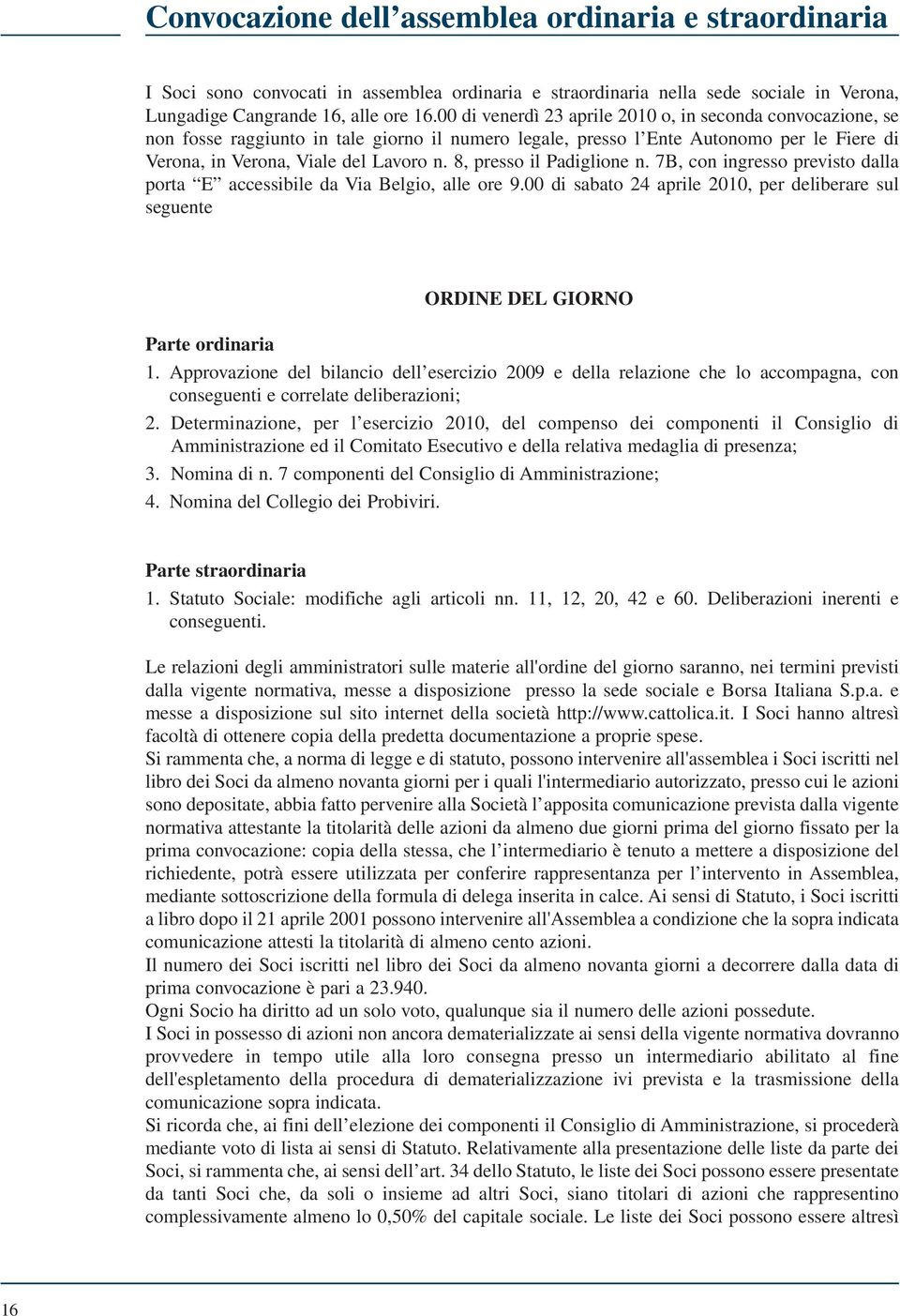 8, presso il Padiglione n. 7B, con ingresso previsto dalla porta E accessibile da Via Belgio, alle ore 9.00 di sabato 24 aprile 2010, per deliberare sul seguente ORDINE DEL GIORNO Parte ordinaria 1.