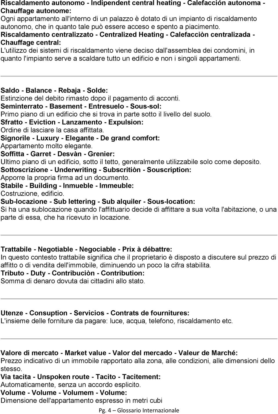 Riscaldamento centralizzato - Centralized Heating - Calefacciòn centralizada - Chauffage central: L'utilizzo dei sistemi di riscaldamento viene deciso dall'assemblea dei condomini, in quanto