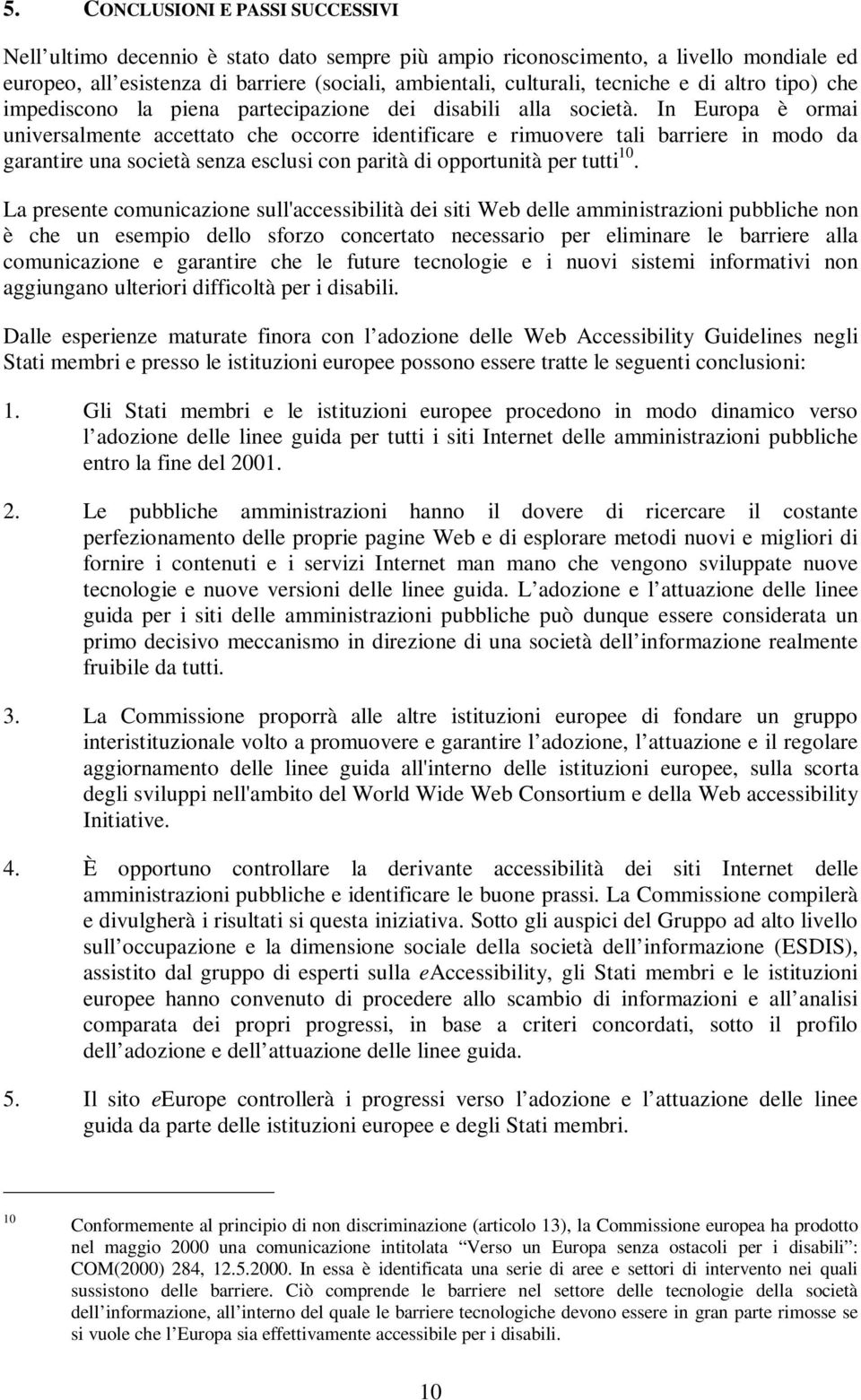 In Europa è ormai universalmente accettato che occorre identificare e rimuovere tali barriere in modo da garantire una società senza esclusi con parità di opportunità per tutti 10.