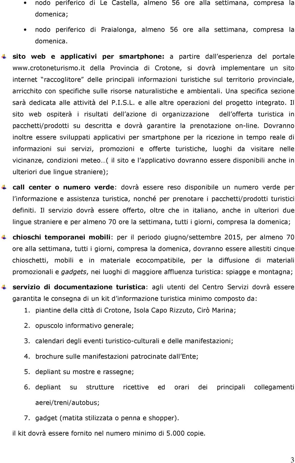 it della Provincia di Crotone, si dovrà implementare un sito internet raccoglitore delle principali informazioni turistiche sul territorio provinciale, arricchito con specifiche sulle risorse