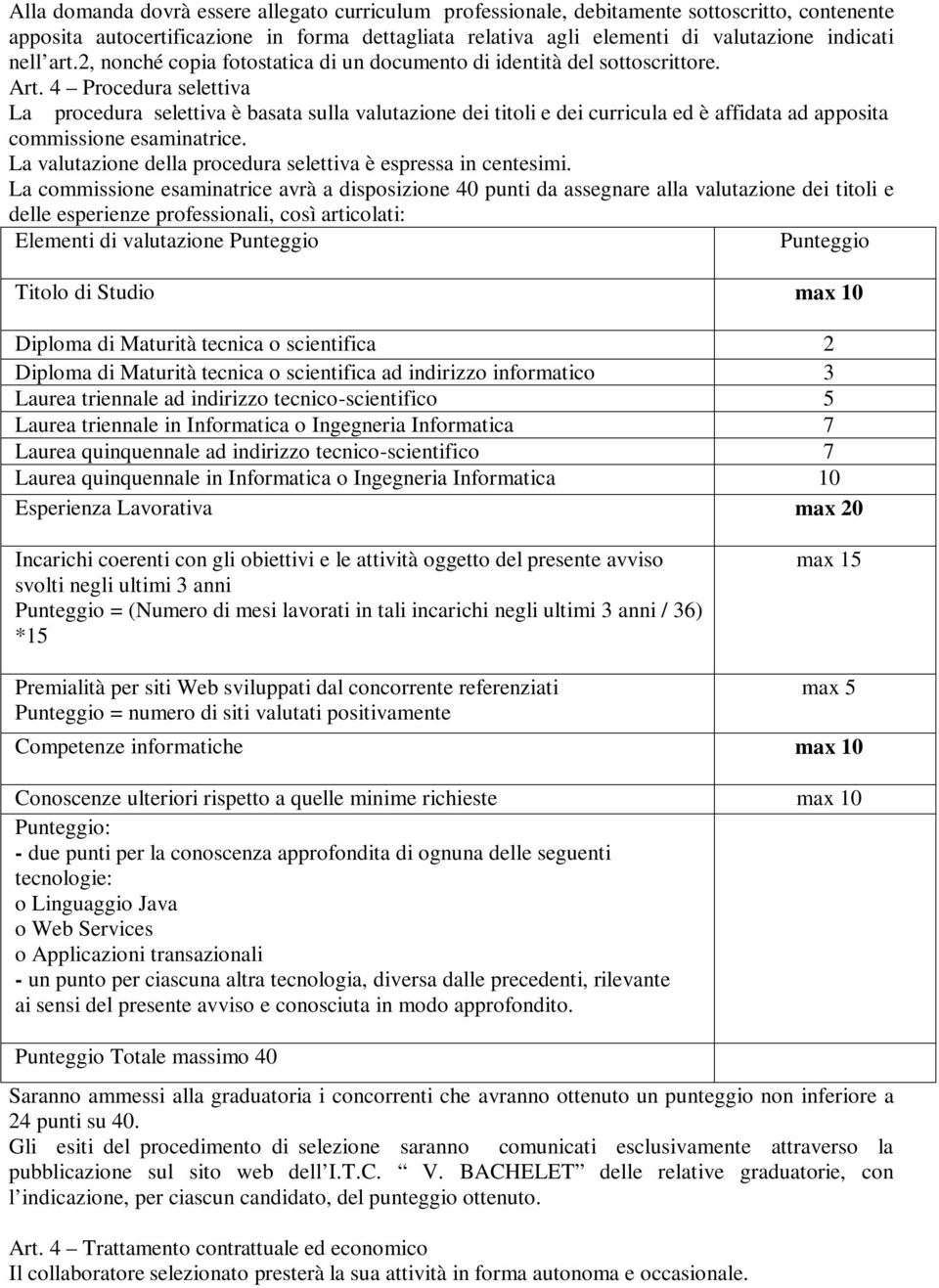 4 Procedura selettiva La procedura selettiva è basata sulla valutazione dei titoli e dei curricula ed è affidata ad apposita commissione esaminatrice.