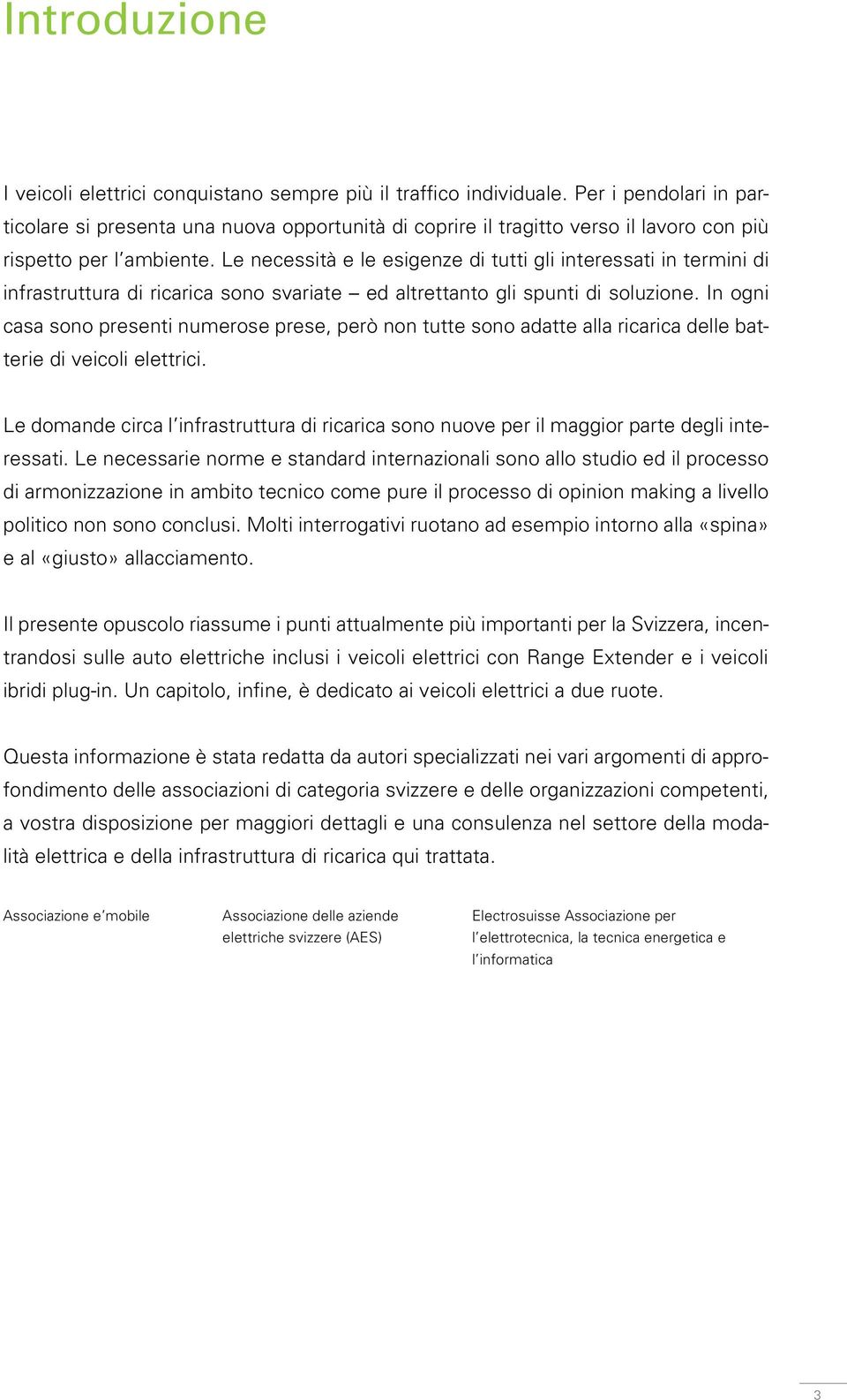 Le necessità e le esigenze di tutti gli interessati in termini di infrastruttura di ricarica sono svariate ed altrettanto gli spunti di soluzione.