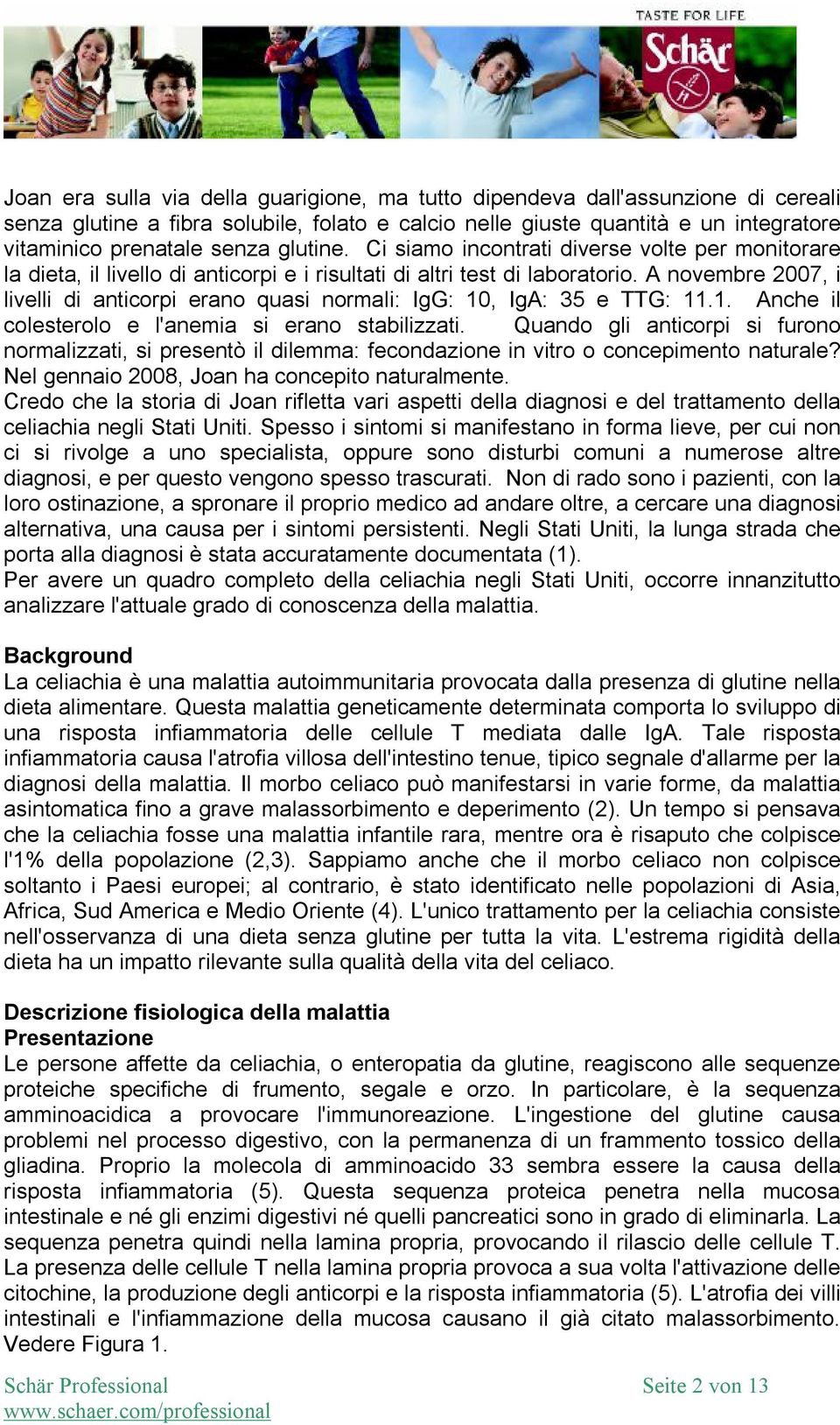 A novembre 2007, i livelli di anticorpi erano quasi normali: IgG: 10, IgA: 35 e TTG: 11.1. Anche il colesterolo e l'anemia si erano stabilizzati.