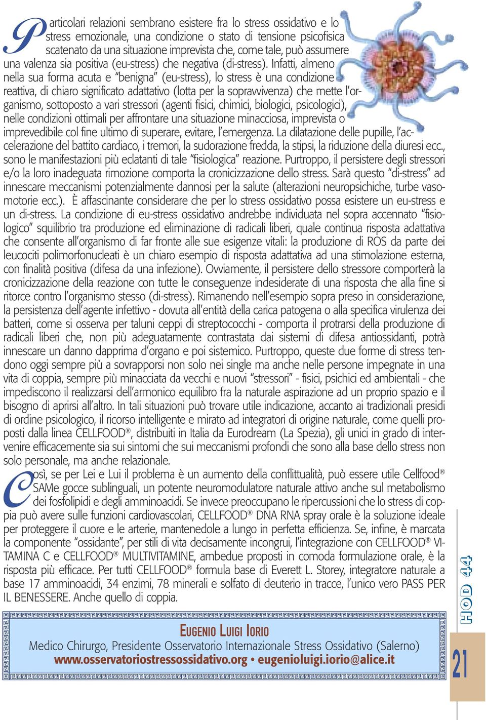 Infatti, almeno nella sua forma acuta e benigna (eu-stress), lo stress è una condizione reattiva, di chiaro significato adattativo (lotta per la sopravvivenza) che mette l organismo, sottoposto a