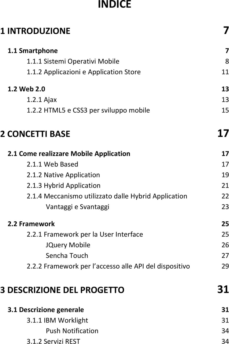 2 Framework 25 2.2.1 Framework per la User Interface 25 JQuery Mobile 26 Sencha Touch 27 2.2.2 Framework per l accesso alle API del dispositivo 29 3 DESCRIZIONE DEL PROGETTO 31 3.