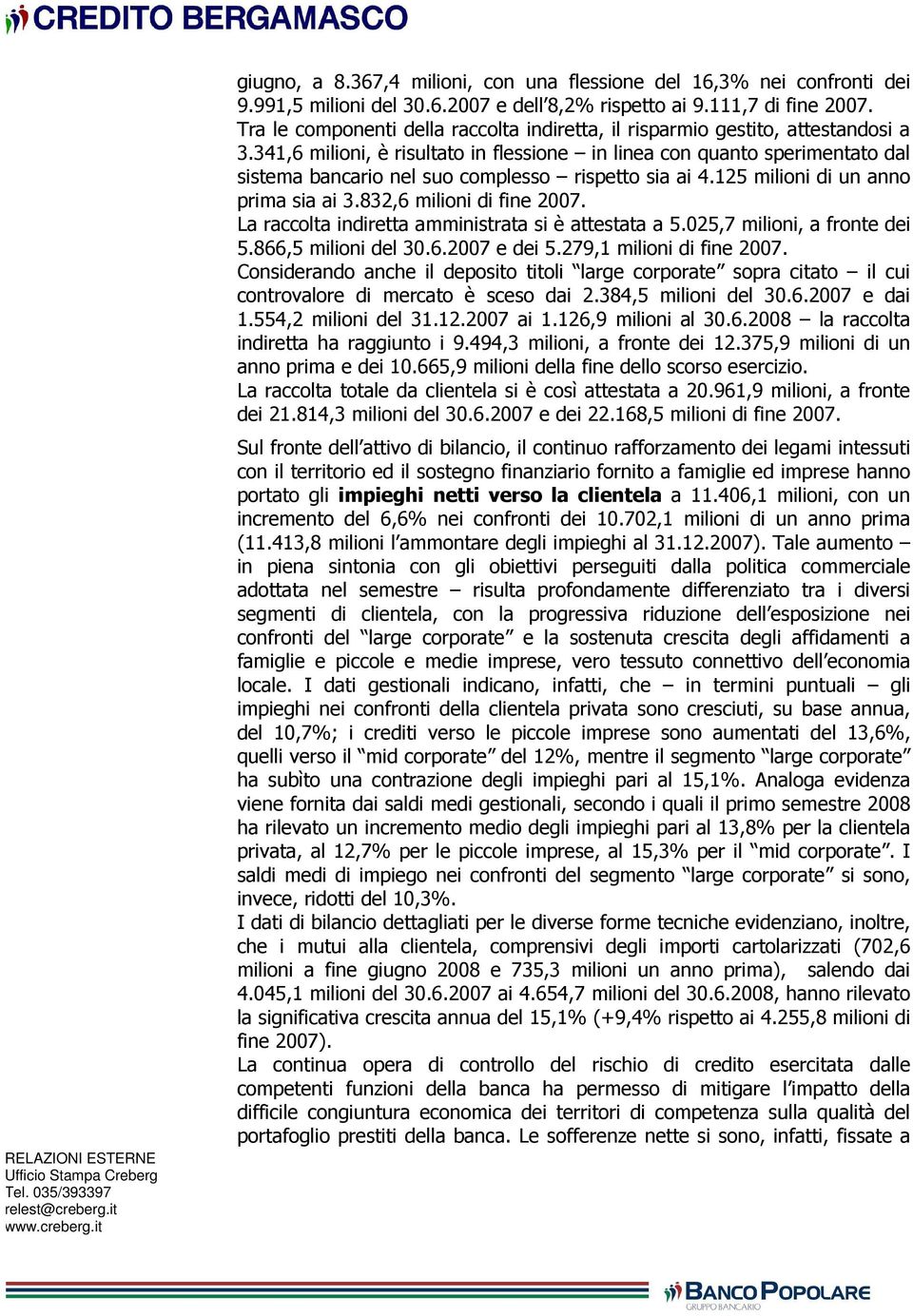 341,6 milioni, è risultato in flessione in linea con quanto sperimentato dal sistema bancario nel suo complesso rispetto sia ai 4.125 milioni di un anno prima sia ai 3.832,6 milioni di fine 2007.