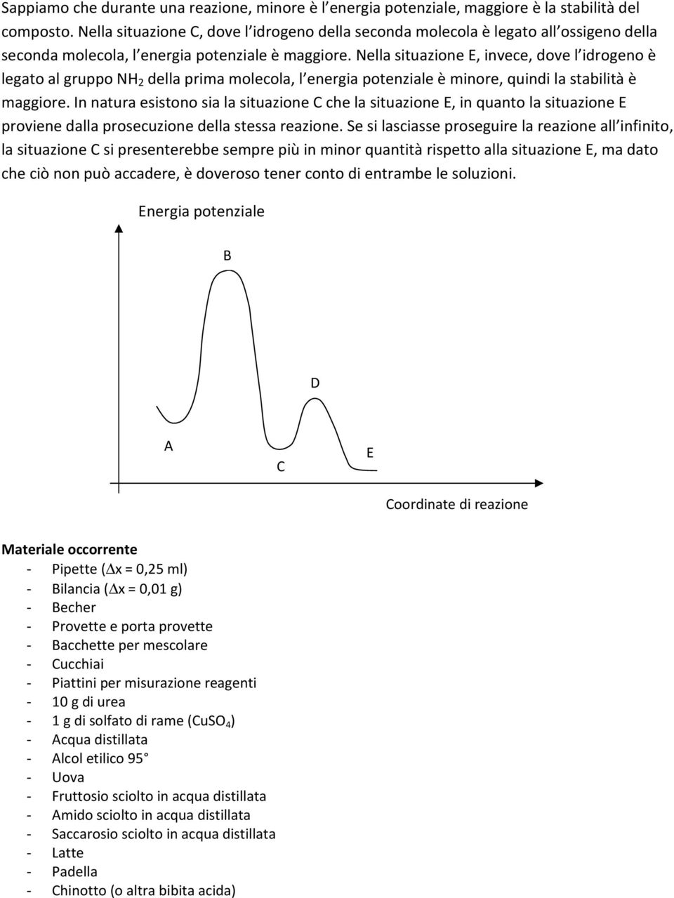 Nella situazione E, invece, dove l idrogeno è legato al gruppo della prima molecola, l energia potenziale è minore, quindi la stabilità è maggiore.