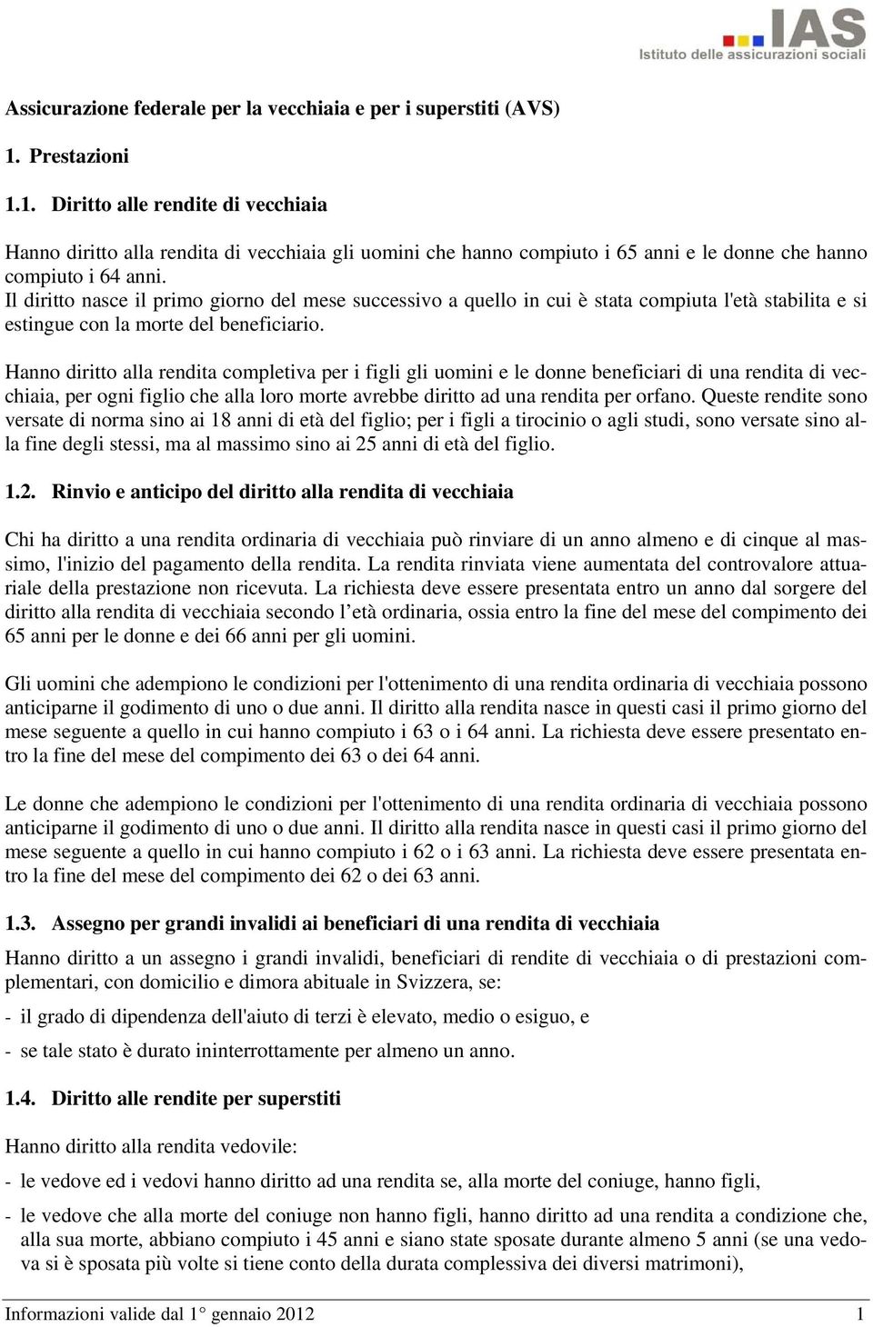 Il diritto nasce il primo giorno del mese successivo a quello in cui è stata compiuta l'età stabilita e si estingue con la morte del beneficiario.