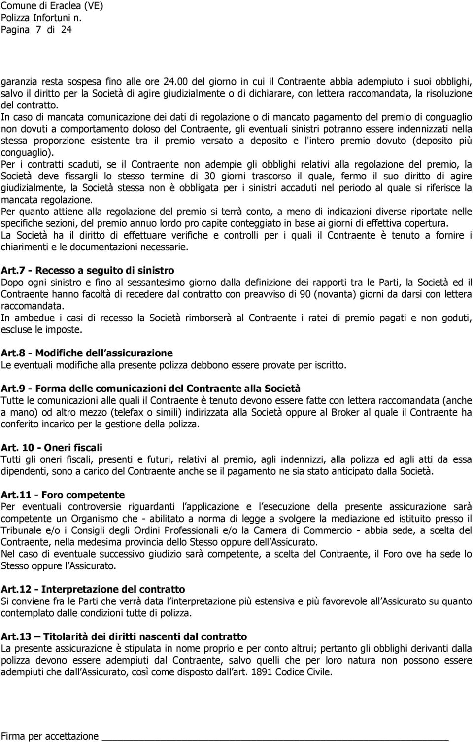 In caso di mancata comunicazione dei dati di regolazione o di mancato pagamento del premio di conguaglio non dovuti a comportamento doloso del Contraente, gli eventuali sinistri potranno essere