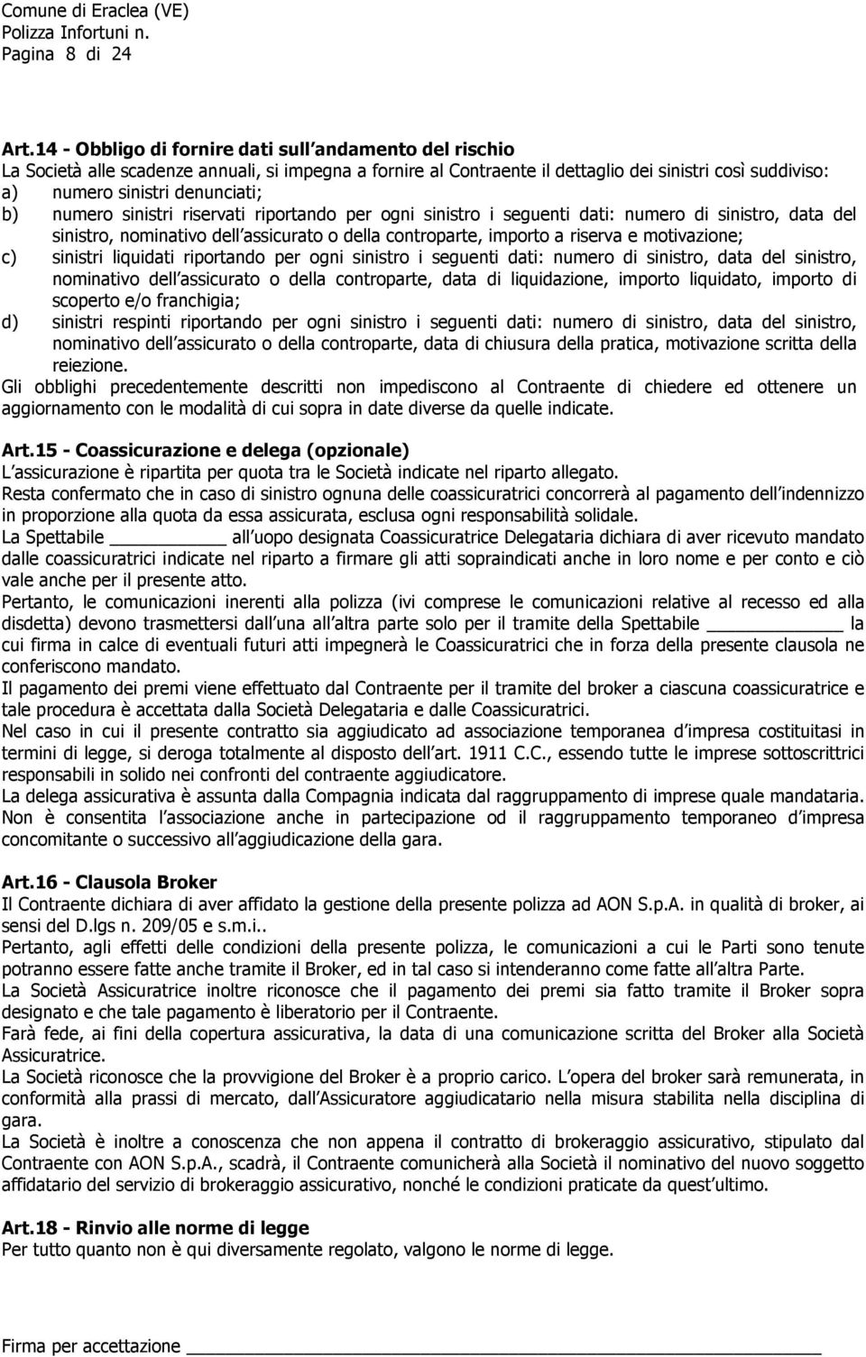 b) numero sinistri riservati riportando per ogni sinistro i seguenti dati: numero di sinistro, data del sinistro, nominativo dell assicurato o della controparte, importo a riserva e motivazione; c)