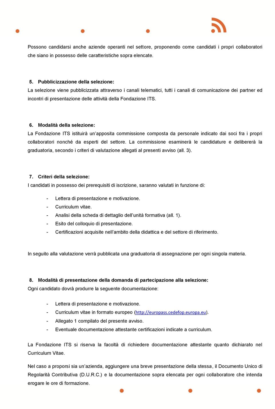 Fondazione ITS. 6. Modalità della selezione: La Fondazione ITS istituirà un apposita commissione composta da personale indicato dai soci fra i propri collaboratori nonché da esperti del settore.