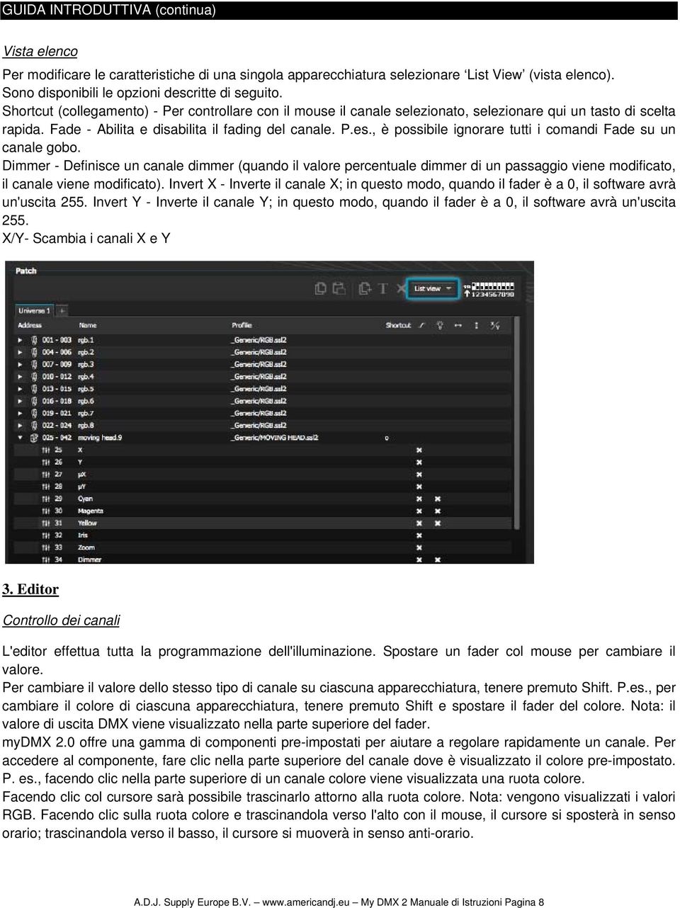 , è possibile ignorare tutti i comandi Fade su un canale gobo. Dimmer - Definisce un canale dimmer (quando il valore percentuale dimmer di un passaggio viene modificato, il canale viene modificato).