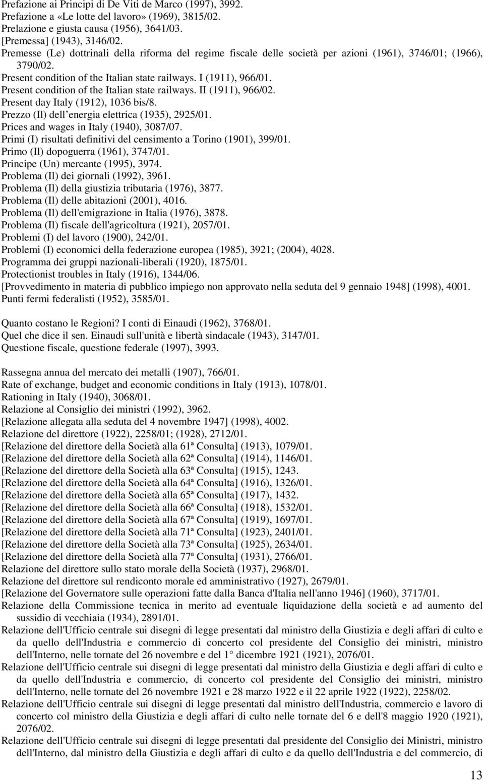 Present condition of the Italian state railways. II (1911), 966/02. Present day Italy (1912), 1036 bis/8. Prezzo (Il) dell energia elettrica (1935), 2925/01. Prices and wages in Italy (1940), 3087/07.