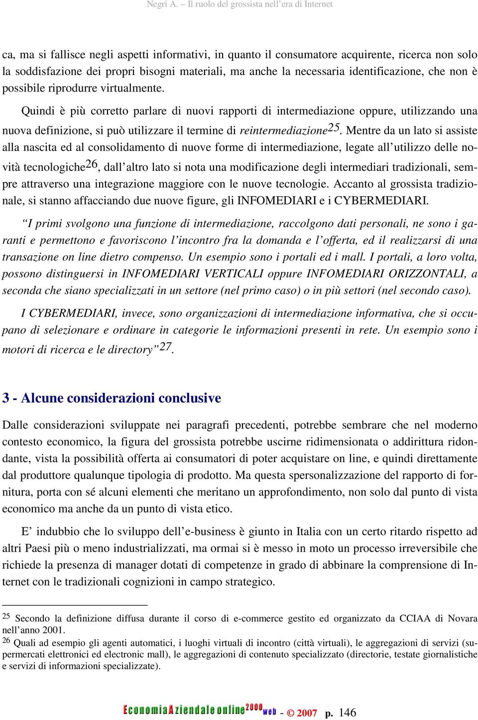 Mentre da un lato si assiste alla nascita ed al consolidamento di nuove forme di intermediazione, legate all utilizzo delle novità tecnologiche 26, dall altro lato si nota una modificazione degli