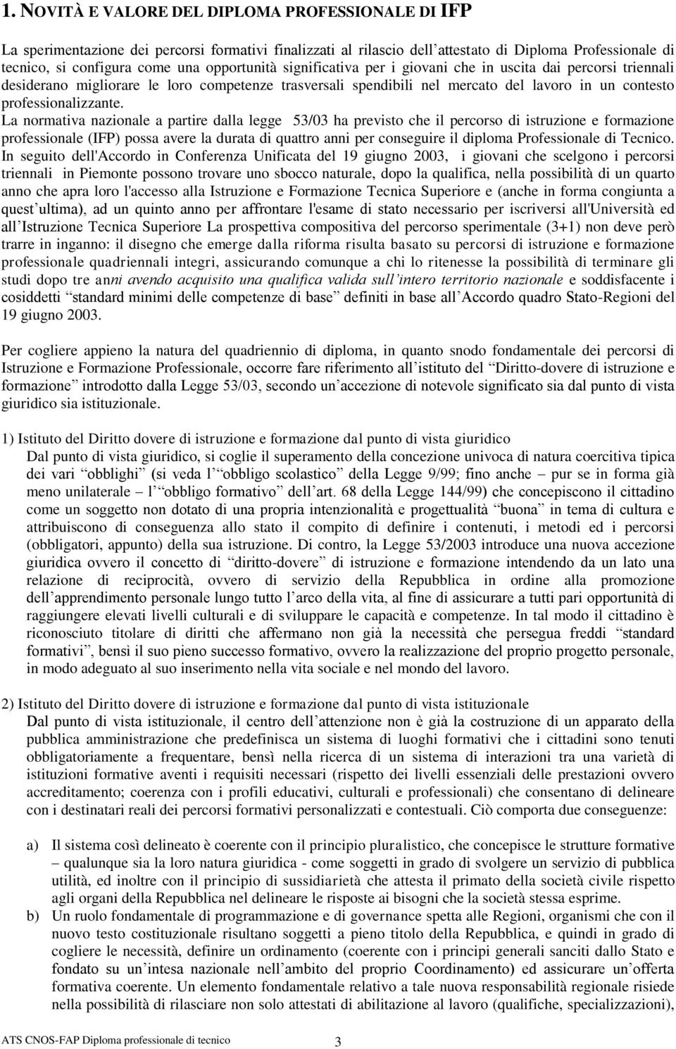 La normativa nazionale a partire dalla legge 53/03 ha previsto che il percorso di istruzione e formazione professionale (IFP) possa avere la durata di quattro anni per conseguire il diploma