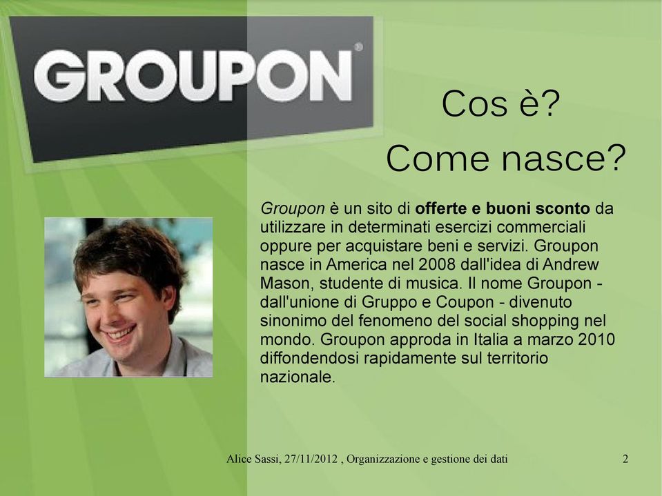 acquistare beni e servizi. Groupon nasce in America nel 2008 dall'idea di Andrew Mason, studente di musica.