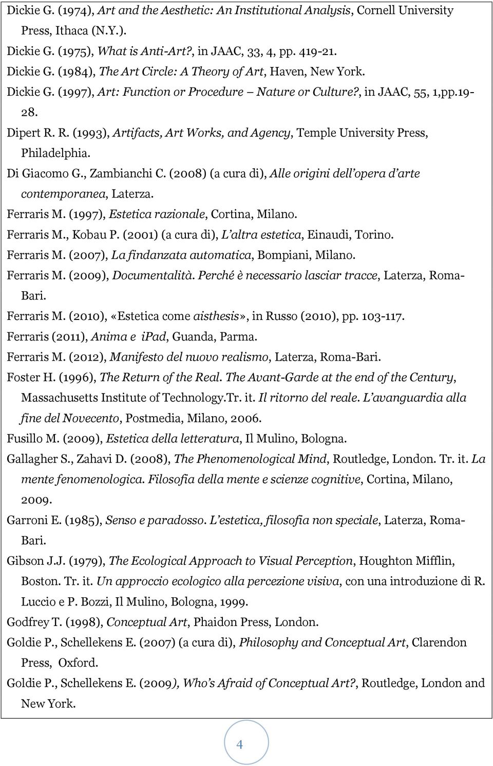 , Zambianchi C. (2008) (a cura di), Alle origini dell opera d arte contemporanea, Laterza. Ferraris M. (1997), Estetica razionale, Cortina, Milano. Ferraris M., Kobau P.