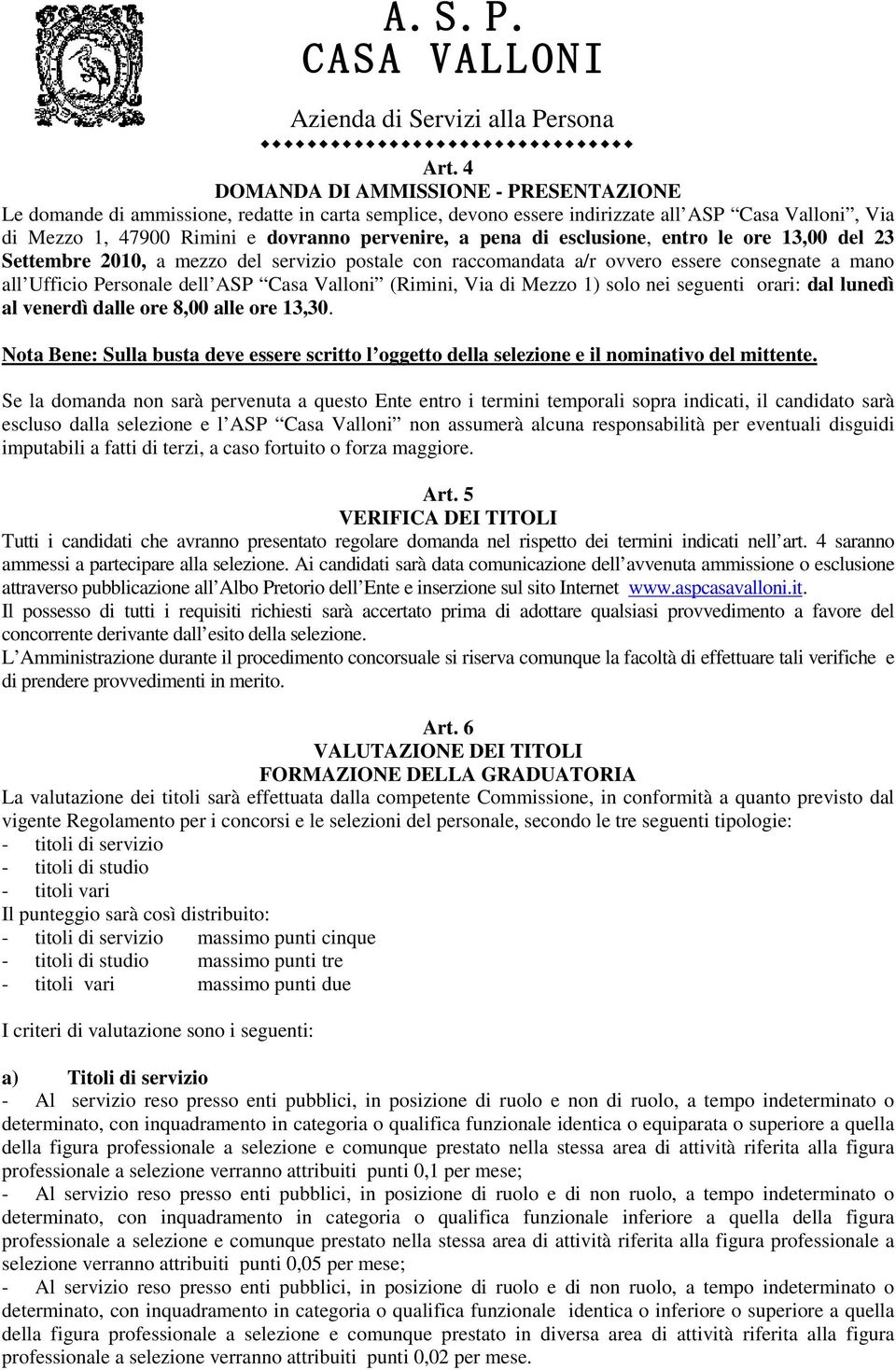 Via di Mezzo 1) solo nei seguenti orari: dal lunedì al venerdì dalle ore 8,00 alle ore 13,30. Nota Bene: Sulla busta deve essere scritto l oggetto della selezione e il nominativo del mittente.