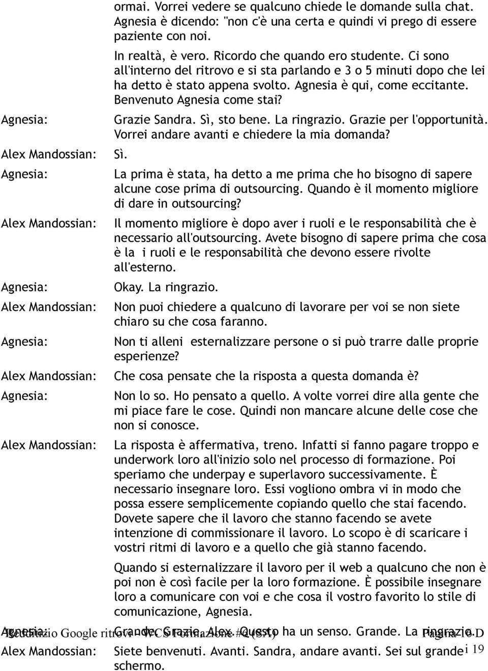 Benvenuto Agnesia come stai? Grazie Sandra. Sì, sto bene. La ringrazio. Grazie per l'opportunità. Vorrei andare avanti e chiedere la mia domanda? Sì. La prima è stata, ha detto a me prima che ho bisogno di sapere alcune cose prima di outsourcing.